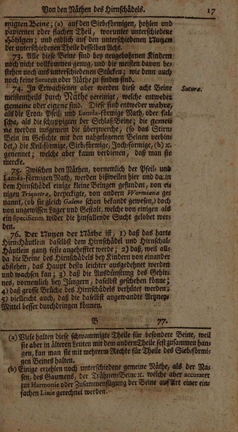 Vond den | üthen des Hirnſc dels. Theil, worunter unterſchiedene ſchiedenen S ae 15 > diefe Beine find bey ) | noch, feine Su b Envach ‚oder Naͤthe zu fi Re ıeheils durch Näthe vereinigt ‚welche entweder 8 15 oder eigene find. Dieſe find entweder wahre, ſche, als die ſchuppi ofen der Schlaf Beine; die gemei⸗ 4 5 e die uͤberzwerche, 18 das Stirn⸗ a welche a aber kaum verdienen, daß man ſie | Br -förmigen Nath, werden bißweilen hier und da in en ER EN A von andern Wormiana ges von ungetoifien Lager und Geſtalt, welche von einigen als ein Specißcum wider die binfallende Sucht gelobet wer⸗ 5 Br Der Nutzen der Naͤthe iſt⸗ 77 daß dag harte Sinai daſelbſt dem Hirnſchaͤdel und Hirnſchal⸗ da die Beine des Hirnſchaͤdels bey Kindern von einander abſtehen, das Haupt deſto leichter ausgedehnet werden nes, vornemlich 4) daß groſſe Brüche des Hirnſchaͤdels verhuͤtet werden; Sr beffer We konnen, 8 * 991 . gen Beines halten. zur Harmonie oder Zufammenfügn: fachen Linie gerechnet werden je ane *