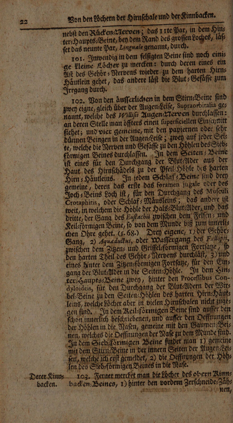 endet are. un dennen 24 Ane Be e d des eee | ſerdas neunte Par, Linguals gen unt, durch. e 101. Inwendig in dem felſigten Beine ſind noc eini, Aſt des Gehoͤr⸗Nervens wieder m harten Hirr Haͤutlein gehet, das andere llt di Du Gefaſſe * Irrgang durch. 2 a en Auſſerlichen in ben Sin Ben 1 ) über der Augen ife, Supraorbitalia ge, Oerer Ki backen. | ellen Einfenmitt | inen ſuperfic jernen oder ehr deren Stelle man off ers ei zwey auf jeder. Sei, du nnen Bein en in der uugen zeile; ey ei pe te, 11 0 die Nerven und Gefaͤſſe zu ut eines für he Durchgang der Blut Ader 8 0 ut des Hirnſchädels u der Pfeil; Hohle ien; Haͤutleins. on jedem € 0 | 0 gemeine, deren das erſte das foramen | dritte, der Gang des Euftachiä zwiſchen dem Felſe ug Keil⸗foͤrmigen Beine, jo von dem Munde biß zum intel chen Ohre 12 C. 88. 1 gene, 1) der Gehoͤ⸗ ge hen ra Zit en harten Th i r in die Selten Hohle | Ä ter Haupts⸗Beine weg, hinter den cpu bus Con- ang der Blut⸗Adern 9 leins welche eköcher aber in vielen Sirnfehaten nicht de gen fi ſind. 1 dem Keikf örmig en? eir ne a ind 0 uſſer ö / befchriebenent, 1 und auſſer den 8 es die d ei 2 a h en unde. becken Beinen, 5 inte den pe zen: Krahn 71 21 251 alle 0 fi het,