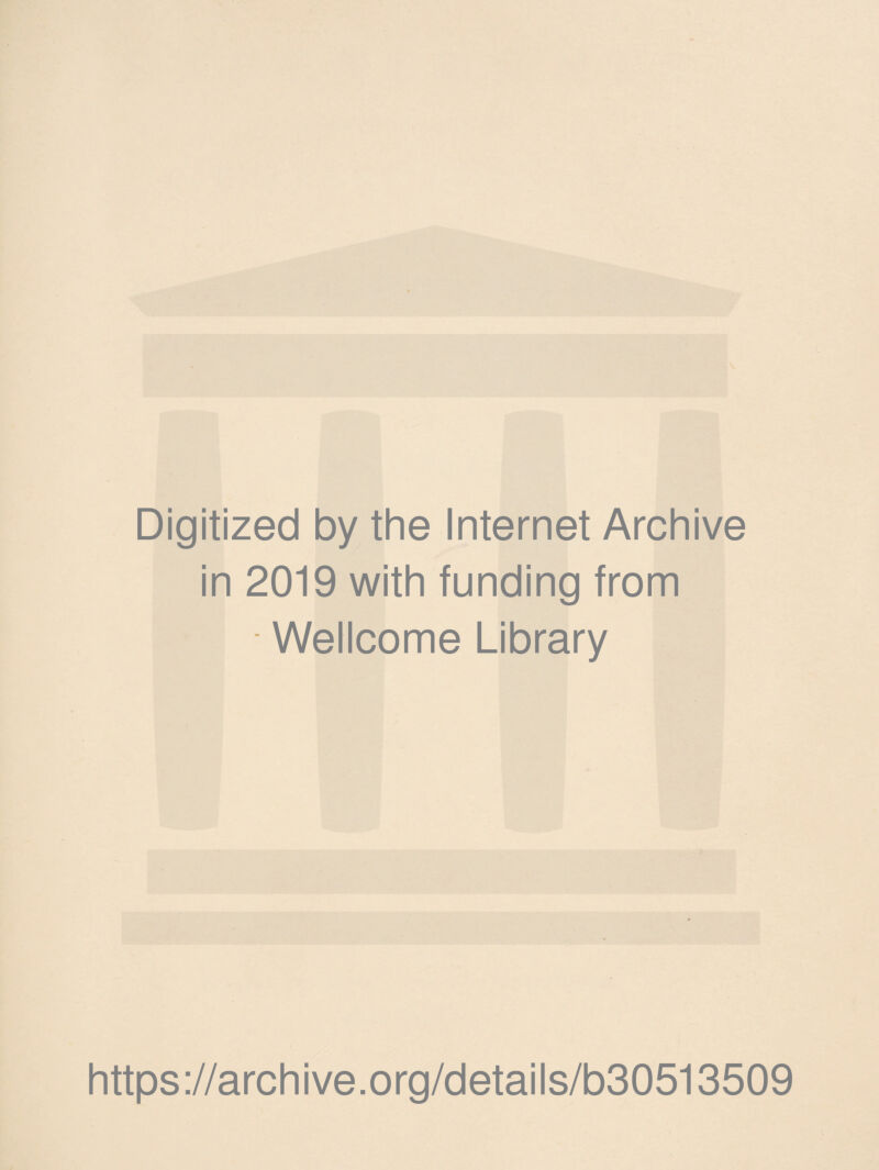 Digitized by the Internet Archive in 2019 with funding from Wellcome Library * https://archive.org/details/b30513509