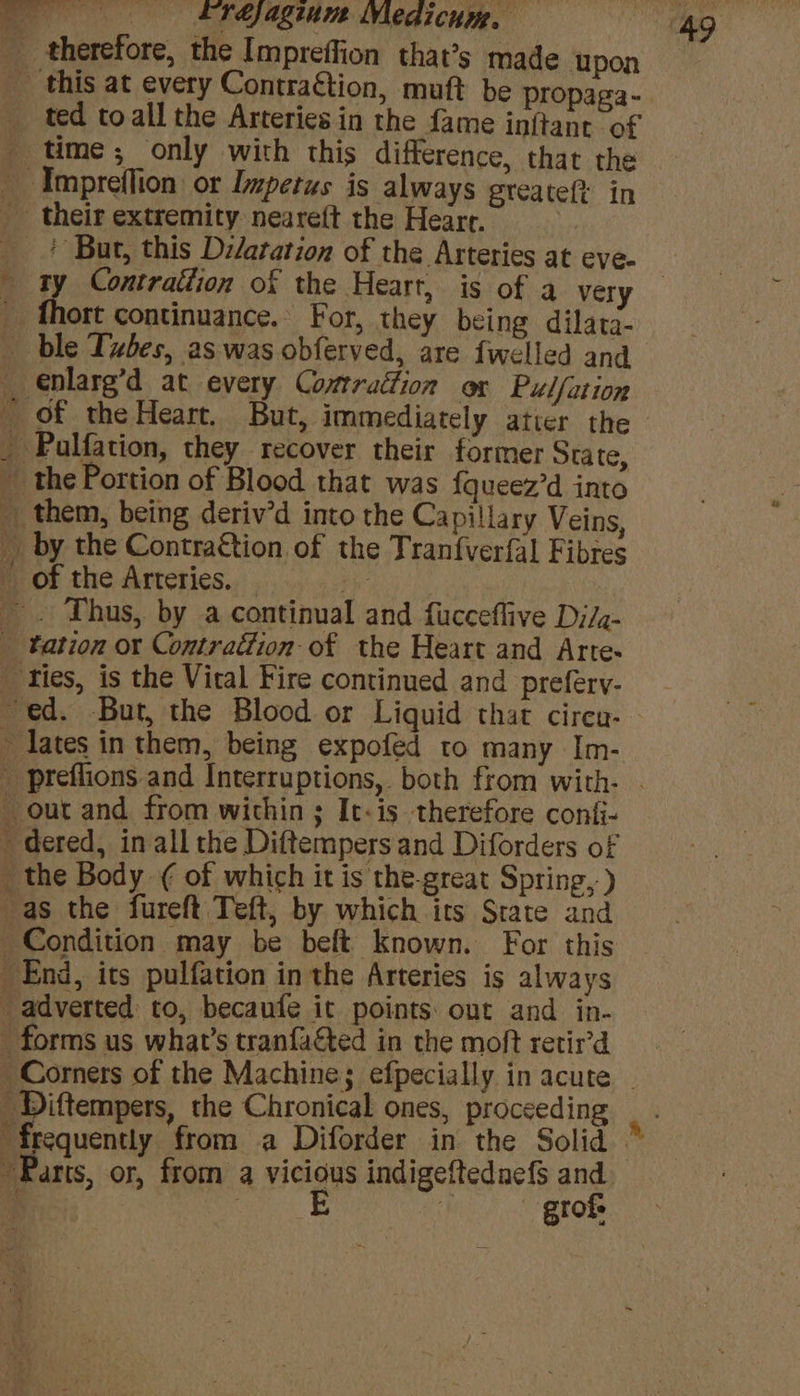 ted to all the Arteries in the fame inftant of time ; only with this difference, that the ty Contrattion of the Heart, is of a very ort continuance. For, they being dilata- enlarg’d at every Comtradtion ox Pulfation iA” lates in them, being expofed to many Im- Lo ee arts, or, from a vicious indigeftednefs and Wee. © Mo ROR
