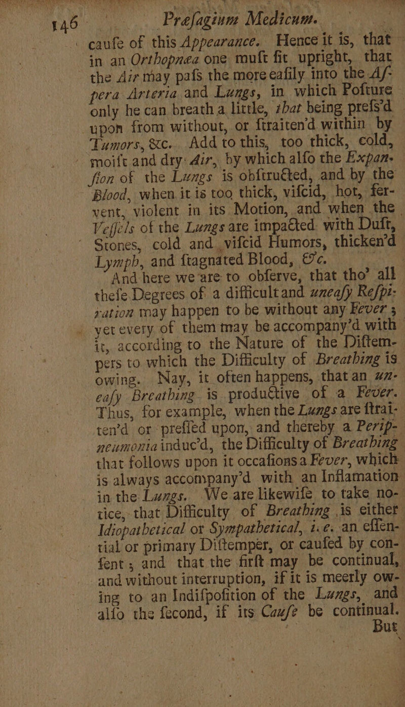 in an Orthopnea one routt fic upright, that the Air may pafs the more eafily into the Af ‘Tumors, &amp;c.. Add to this, too thick, cold, Lympb, and ftagnated Blood, &amp;c. sation rnay happen to be without any Fever ; eafy Breathing is produttive of a Fever. that follows upon it occafions a Fever, which alfo the fecond, if its Cazfe be continual.