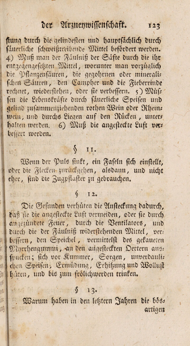 ßung bittd) bie ^eUnbeflen unb t)auptfdrf>tid> burd) fduedicfte fd> n> e i g t rv i b e n t> e “tERittel befördert werben* 4) 9ßu§ man Der gautnij? bec (Safte burd) bie tl)r en13eqen^efeten Sßtttel, worunter inan oorjugltd) '1 bie $)flan$enfduren, bte gegebenen ober minerali? fef)en Satiren, ben Sampler unb bte gieberrinbe rechnet, wieberfiefyen, ober fte oerbeffetn. 5)93Ktf? fen bie Sebenöftdfte btircb fduediebe ©peifen unb geltab $ufaftimen$tef)enben rotben QBein ober 9?f)em* mein, unb burd)6 Stegen auf ben SKucfen , unter? galten werben. 6) 93t up bie angefiedte Suft ow? befielt werbem 5 ii* •SBenn bei* 93ufö ftnft, ein gafefn f?d) einflefft, f ober bie glecfen jurüefgeben, aisbann, unb nid}t d)et, finb Die 3ugpffofter bn gebrauchen* § 12* ®te ©efunben bereuten bte ^Cnffecfttng babur^ bafTfte bie angeflecfte Suft oermeiben, \Ober fie burd) cmgqünbete geuer, burd) bie SBenfilatorS, unb burd) bie ber gdttlni§ wtberjlei)enben SJiittel, oer; be(fern, ben ©peicfeel , oermittelfi bes gefalteten f£lprrl)engummi, »an ben atigefieeften Dertern aus? fpiufen; ftd> vor Stimmer, ©orgett, ttnoerbatdi? eben @peifen> gcmubitng, ©rf)i|ung unb SöoÜujl buten, unb bis jitrn frölicbwerben trinfetu 5 i3* SSBarum b<*&en in ben Ie|tern bie 66S? artigen