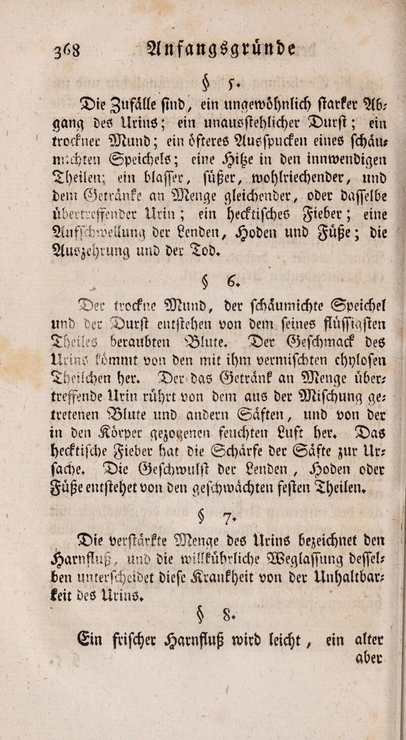 3^8 2lnfang^gt:unt>e § f- ®te Sufätte (int), ein ttnpn)5f)nfid) (laufet ?(6; ganc\ bes Urins; ein unausflebUdpt SDurft; ein trocfnec 5ftunb; ein öfteres Stusfpucfen eines fd)äu* itud)ten @peid)els; eine j£>t|e in ben tnnwenbigen feilen; ein blaffet, fn^er, tt>o^(riec^ent>er, unb bem ©etrdnfe an 5ßenge ßletcbenber, ober baffelbe ftbertrejfenber Urin ; ein f)ecftifd>e6 gtebet; eine Siuffä)n5,eÜung bet Penben, Jpoben unb gupe; bie 5Jluejel)ruhg unb ber ‘Job* § 6+ \ ®ec trocfne SDtunb, ber fd)dumid)te (Speidjef unb bet* ®urjl entfielen Pon bem feines fluffiajfen Steiles beraubten s35fute* ®et ©efd)macf bes Urins fommt non ben mit d)m permifcbten cfyplofen Sbeüd)en f)er. 5Der bas ©etrdnf an ®enge uber/ treffen be Urin räf)rt pon bem ans ber 9J}ifd)ung o,e; tretenen ^Blute unb anbern (Saften, unb pon ber in ben Körper gejodenen feuchten ßuft her* ®as f)ecftifd)e giebet hat bie ©d)drfe ber @dfte nur ilr; fad)e, ®ie ©efd)wut(l bet* ßenben , d)oben ober güpe entfielet Pon ben gefd)tt>dd)ten fejlen feilen* § 7. 3>ie perfldrfte SSRenge bes Urins bezeichnet ben i ^arnffup, Unb bie tpUffübrltd>e SBeglaffitng beffel/ ben tm.tei*fd)eibet biefe Ärauffyeit Pon bet* Unhaltbar; feit bes Urins* § 8. / ; <£iti fvifcfyes wirb Ieid;t, ein altct abec