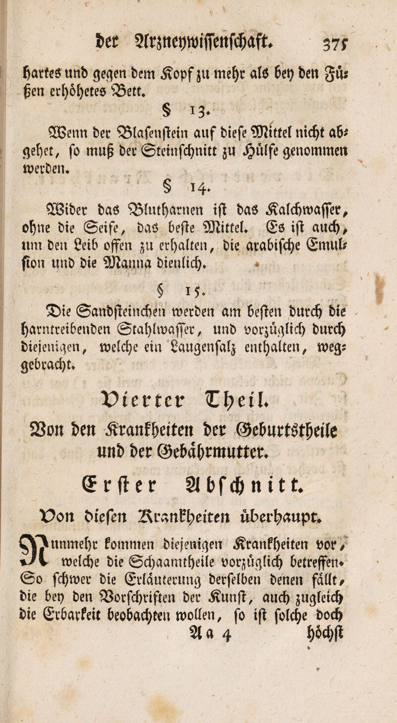 itt 2fr5ttet)wi(fettfd&aft 37; hartes unb gegen bcm .Stopf ju mehr als 6et> ben gö* £en erf)öf)ete8 25ett* § 13* 5Benn bec SBlafenfiein auf tiefe Mittel ntdjt ab* gebet, fo muß bet* Steinfchnitt ju $ülfe genommen werben* § 14* $8ibet bas SBlutljatnen iff bas Äalchwaffee, ohne bie Seife, bas befie 9Kittel* (£s iff auch, um ben Ceib offen ju erhalten, bie atabifc^e Smufr fton unb bie 2Jian.ua bienlich* § * 5Dte Sanbffeincben werben am bejien burdj bie . hatntteibenben Stalffwaffer, unb norjöglid) butd) diejenigen, welche ein £augenfal$ enthalten, weg? gebracht* Vierter Ztytil, SSon 5>eit Äranf&eitett i>ct (MuctStfjeile unt> t>er ©efrd&rmutter. Srfier 21 bfcö n itt. X?on inefeit ‘Rranttyeicen überhaupt. r\tinmel)c fommen biejemejm ^?ranf()eiten vot, */v welche bie Schaamtf)eile üorjöglich betreffen« So fd)wer bie (Srläueerung berfelben benen fallt# bie bep ben 23orfcl)tiffen ber Äunjt, auch $ugletd> bie Srbarfeit beobachten wollen, fo iji folche hoch 2la 4 tw