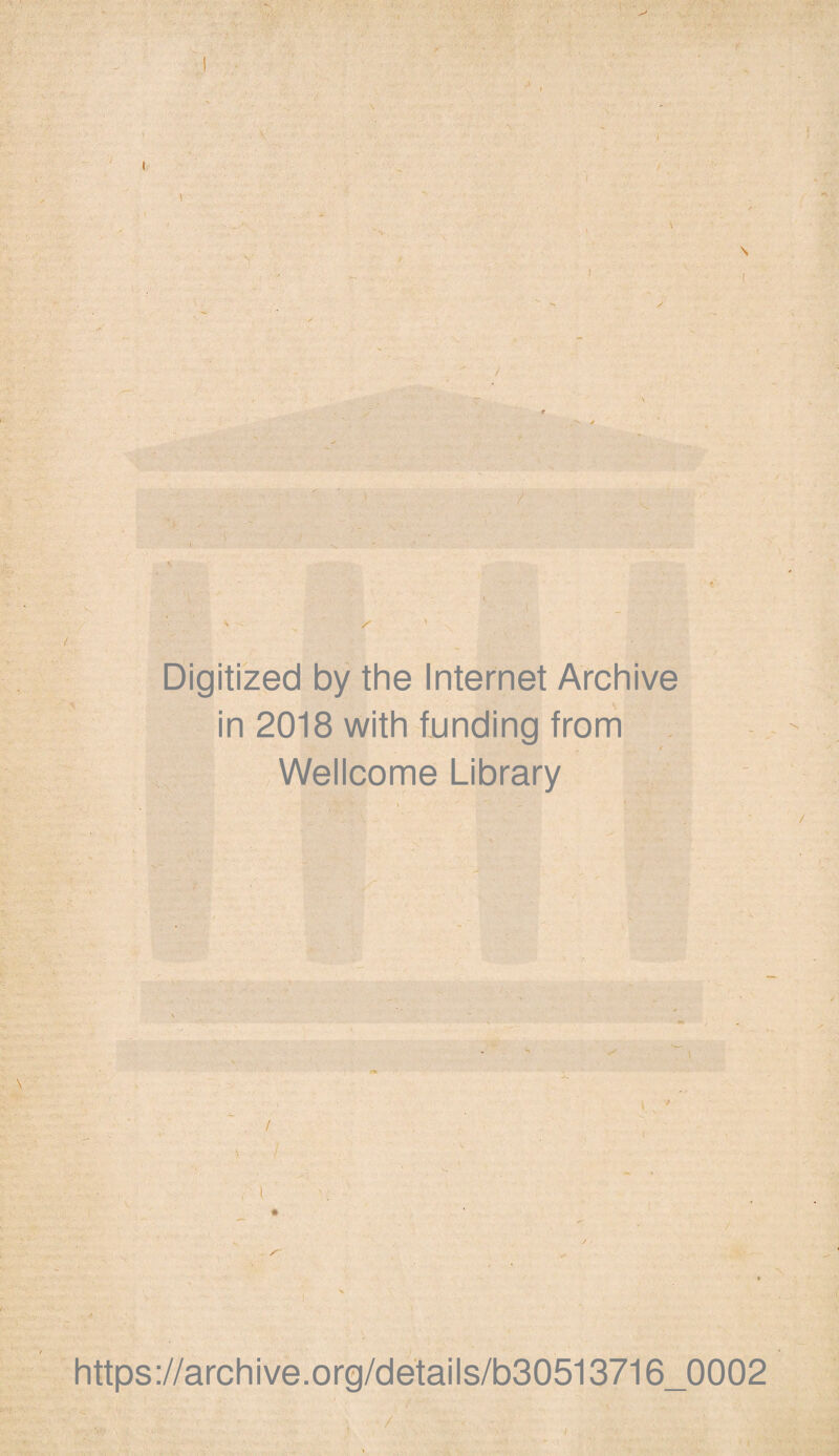 }■ . / -• ' -V ■- • • Digitized by the Internet Archive in 2018 with funding from Wellcome Library 1 - ' / I https://archive.org/details/b30513716_0002