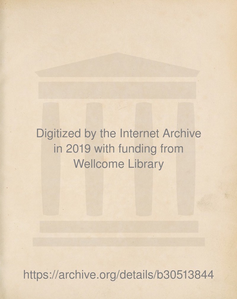 Digitized by the Internet Archive in 2019 with funding from Wellcome Library https://archive.org/details/b30513844