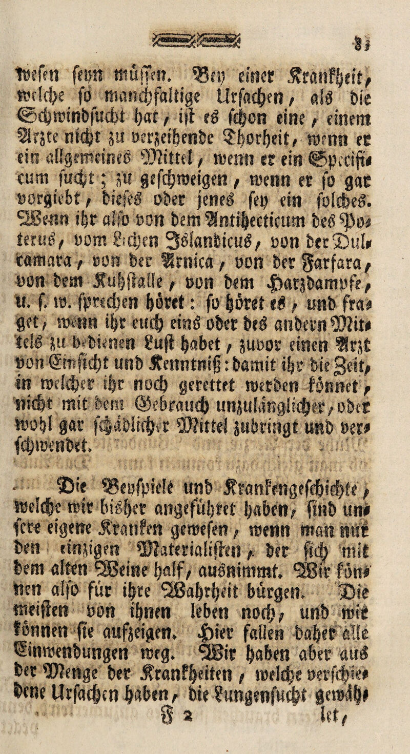 &«8si5i3Ä Jb 2 lüfffti fern muffen. 55«) einer ^ranfljeit, »riebe fö numcbfaltige Urfacben , alg bie ©ebrmnbfucbf t>ar / ijt t$ febon eine f einem Sfrjte ntd)t p »erjeibenbe 3borf)eit, romn ec ein allgemeineg Mittel, wenn es ein <§5pcdfw cum fuebt; pt gefebroeigen, wenn er fo gac »orgiebt f biefeg ober jeneg fei) ein folcbeg. SiBemr ihr afib mn bem ^ntibecticum beg ?j3o< terug, »om &d)en Sglatrttcug, »on bet5)111» bflmara / ton bet Irnica, »on bergarfara, mn bem Jtubfklie, »on bem .giorjbamyfe, u. f. r». fpwdjen büret: fo büret eg > unb fra* get, wenn ihr euch ring ober beg anbernWit* teig p ■bebienen 8ujt b«bet t Juror einen flrjt »on'-Smftebt unb jtemrtnifj: bamit t|r biegeit, in meiner ibc noch gerettet werben formet , triebt mit bem (Mratieb uttjulinglidjet/okr wobl gar f^abliebit Wittel jwbrmgt unb »er* fd)i»enbet. ®ie IBepfpielt unb Är«rtfiPngef^|^e > je mir bisher ongefübret babett, fmb urti fere eigene Äratifen geroefen , wenn ben einzigen ®taterialiffrn ber bem alten ‘jSeine half/ augnimmt. « Den alfo für ibte (2Babtbeit bürgen. ^,.v meifien »on ihnen leben noch? unb wie tonnen fte aufjeigen. |)ier fallen baffer alle 'Sinwenbungen r»eg. SSBir hoben aber aug ber Wenge ber $ran?beiten t welche »erfcb'ie* fcene Urfacben hoben t bie Sungenfudbt gew4b»