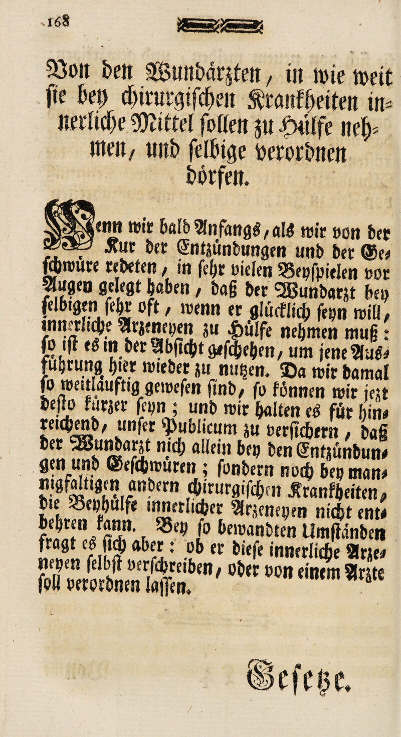&oit beit StmMrjteit, tu n>ie mit jte bet) (birurgpeit ^an^etteit w Ä Mittel fottett $u £ulfe itef>* weit/ ttitb felfeige Oeror&iten borfeit. w« balb2fof«ngg,alg mir oon bee t Jtur bet (Jntäünbungen unb bet @e# fjnmre cebeten, in febr Dielen 58epfpielen tot 5Iugen gelegt haben, bag bet Sßunbaw bep felbtgen febr oft f wenn et glucflidj fepn miü, innerJ^e ^rjenepen m $älfe nehmen mug: fo tjf eg in bet gefaben, um jene fuhrung hier mieber ju nu^en. ©a mit bamal fo mettlauftig gemefen fmb, fo fönnen mit iejt fut$w fcyn ; unb nur galten e$ fffr hin* reuhmb/ unfet publicum su oerftcbrra, bag j?**aw* ^ ftlle5.n btr> @ntjünbun# gen unb ©efcbmuren; fonbern no$ bep man# !!^AVJn-etn Ärur0'föf» ^canfheiten, bse 35epbulfe innerlicher ^rjenepen nicht ent# fÄÄ1, r ®ep [° beroant)tcn Umfidnben fragt eg M aber: ob er biefe innerliäe Sine# “6 Wn dwm 5w