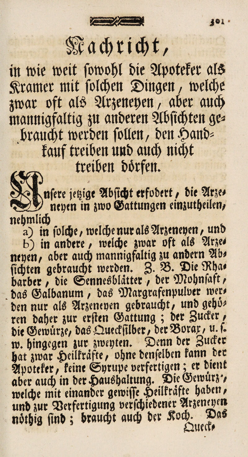 JOi * fpacfyridjt/ in tt>ie mit fotool)l bie 5lpotefer al$ kramet mit folgen gingen, meiere jtoar oft alb Qlrjenepen, aber auch mannigfaltig $u anberen Werten ge* braucht toerben follen / ben£>anb* lauf treiben unb auch nicijt treiben borfett. & tifere jetzige 5Ibft(fet etfobett / He 2Irxe* ntpen in jwo ©attungen eitiiut^eiko/ ntt>mltdb a) in jblcfte/ welche nur alö^ttenepett/ uni) b) in anbtre / welche xwar oft «II 2lrxe< nepen/ abet auch mannigfaltig su anbern $lb* ftdjten gebraucht werben. 3- 35* ®‘e barber / bie ©enneSblättet > bet 9flobnfaft / . ba$ ©albanum, ba$ 93?atgrafenpulöer wer# ben nur al$ Slrxenepen gebraucht/ unb gebo* ren bah« iur erjien ©attung ; btt 3«^« / bie ©eroürjf/ baö OuecfjHbet/ btt 35orar t u. f. w. hingegen jut xwepten. ©enn bet 3uf{C hat jwar .£)eilfräfte f ohne benfelben fann bet bootetet/ feint ©prupe »erfertigen; et btttu aber auch in bet Haushaltung. ©ie ©ewurjv welche mit einanbcr gewiffe Heilfrdfte haben/ unb xur Verfertigung oerfchiebener Stempel* nöthig Onh; braucht auch bet Stoch- »«*