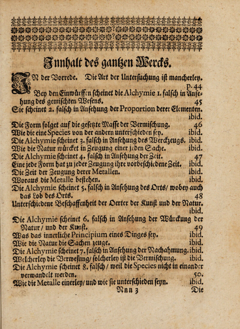^^^^<ÄÄc^CA5CAiCA5CA3^<y5CASCA3CA?CiOCAflCO CA3CA5CASCASCA5CA3CA3CASCA5CA?i^Ca3CA3<&><5aZVZ&c*> mi()(t(t fcetf ganßm Sfeecfö Bü ber 33orrebe. ©teSlrt ber llnterfucbung iji mancherlei P-44 533 ep ben€inn>firffcnfc&einef bie Alchymie i.falfcb in^lnfe* {)ung betf gcmifd^fcn SÜJefeni 45 ©ie feinet 2. falfcty in 5(nfet)ung ber Proportion t>ercr Sie menten. ibid. ©ie $otm folget auf bie gefegte SÖlaffe t>er Skrtnifc&ung. 46 SBie t>tc eine Species oon ber anbern unterfebieben ftp, ibid. ©ie Alchymie fefteinet 3. fatfef) in ?lnfef)ung be$ l2Berdijeug& ibid. SBie bie Sftafur »övefet in Beugung einer jeben Sache. ibid. ©ie Alchymie fd)cinet 4. falfd) in$lnfel)ungberBeit. 47 €tne jebe $orm bat &u jeber Beugung il;re »orbefcbicbene Beit. ibid. ©ie Beit ber Beugung berer Metallen. ibid. SCBorautf bie Metalle befielen. ibid. ©ie Alchymie f$einet 5, falfcb in Slnfeljung be$ £>xW roobep auch bag £ob be$ £>rf& ~ 48 Unterfdjicbene 533efd)affen&eit ber öerter ber Äunji unb ber üftafur. ibid. ©ie Alchymie fdjeinef 6. falfc& in Slnfeljung ber SCBfinfung ber Sftatnr/ unb ber S?tinfh 49 SEßao ba$ innerliche Principium eineö ©ingeö fet>. ibid. SEßie bie Sftatur bie ©adjen &cuge. ibid. ©ie Alchymie fc^dnet 7. falfd> in2lnfe|jung ber 9tad)a!)mung. ibid. SBclcberlet) bie QJcroejjhng/ felc&erlep iji bieSÖermifchung. ibid. ©ie Alchymie fd)einet 8, falfc&/ »eil bie Species nid;t in einander »ernjanbclt merben. . 50* ibid. 9vnn 3 ©ie