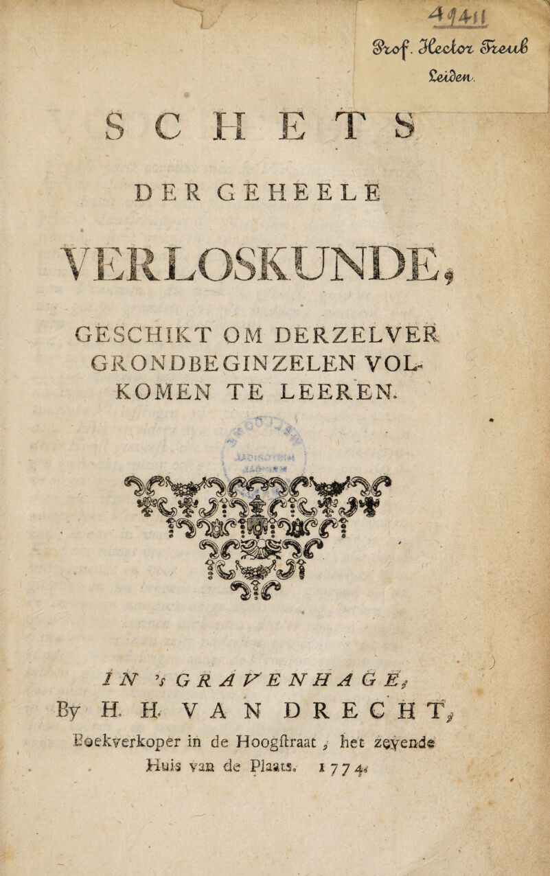 SWj\ SCzcl&t cFteuS £eidetv. SCHETS DER GÈHÈELÈ ) GESCHIKT OM DERZELVEK GR O ND BE GIN ZELEN VOL¬ KOMEN TE LEER EN. , . „•.„ „ - O IN ’i GRAVENHAGEN By H. R VAN D R E C H T ; Bsekverkoper in de Hoogftraat , het zeyende Huis vaa de Plaats, i 7 7 a