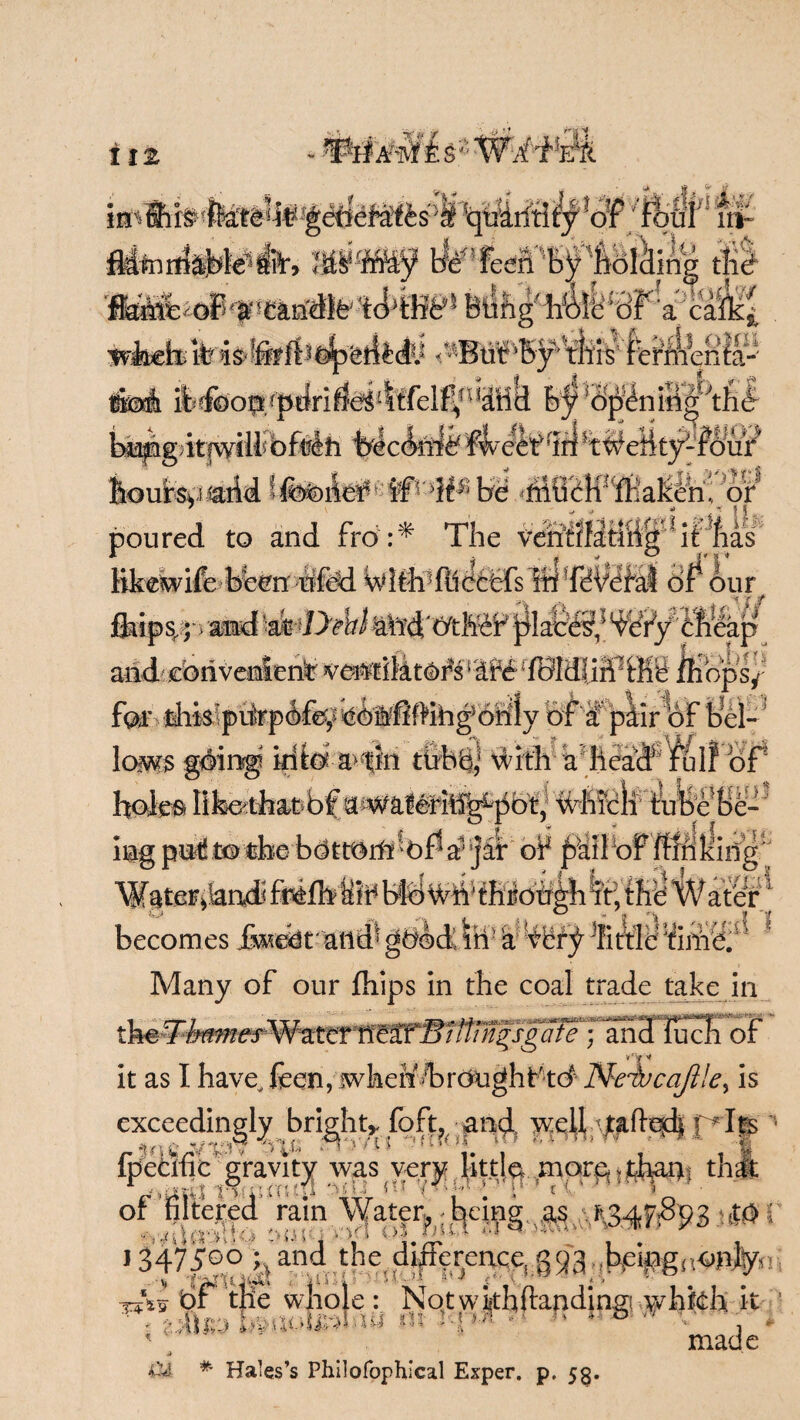 itz s Z \.\r an fiftrS 'ffit&dt?' federates ■« ’qtr ^inrrf^k1l3r, M¥iMf H^' feen fool^ing tlid 4 ■> fc ' ■* % ? . . ^ ..I a » /■•< /f r/y flariSboP a? '£aridld tddbb4 Btihg' hfelfc ’dF a ca&£ <^Bid¥ foi. ifcrfbo9/prfri^4tfelf^n^Hk fe^^dpieniiig^hd biapgjitjwHP bftlti bJc<kii£ fkih? dfl feoufeyiiarid fiteife be hir poured to and fro:* The Jif4as Bkelvife>b!e€n'4ffdd WIthTllcfeHs ffiTdVdfa! of* oup fhips/jvand 'at D'phl ail'd‘C/thef jdaces^ Wry cheap arid: convenient ve^tiMtor'^dfd^fBIdliff^ffih ffiops^ ffihgfdhly of b plir%F hel- i•jjgi Jl.KSij\MAJlhOtJ5j>J i tube'be- ,U ing pu4t© the bdttOrrih)$a? jat* of j^aibof ffmIcing ’WgteFikndi Mffo'iiii* bid Writhroh^iff, thd W alter becomes feebraiid^^ ; Many of our fhips in the coal trade take in WaftfisSImBWW^sgafe :, and luch of it as I have, feen, when brought'td Ncivcajl!e% is cxeccdingiy bright* Hf 1 r *H\£.r*-‘ fed v -* 4~A ” i* | t ^ f' ipecmc gravity was very mor^ * £ha$f that of filtered rain Water, being as$$#&§ MY J 347500 q and the.differencej93,,Ke#gr(ori|y- bf the whole : Notwkhftandingi whkh it •fe bmombxu m '  4/6 v y - ' made j /• ■ 1