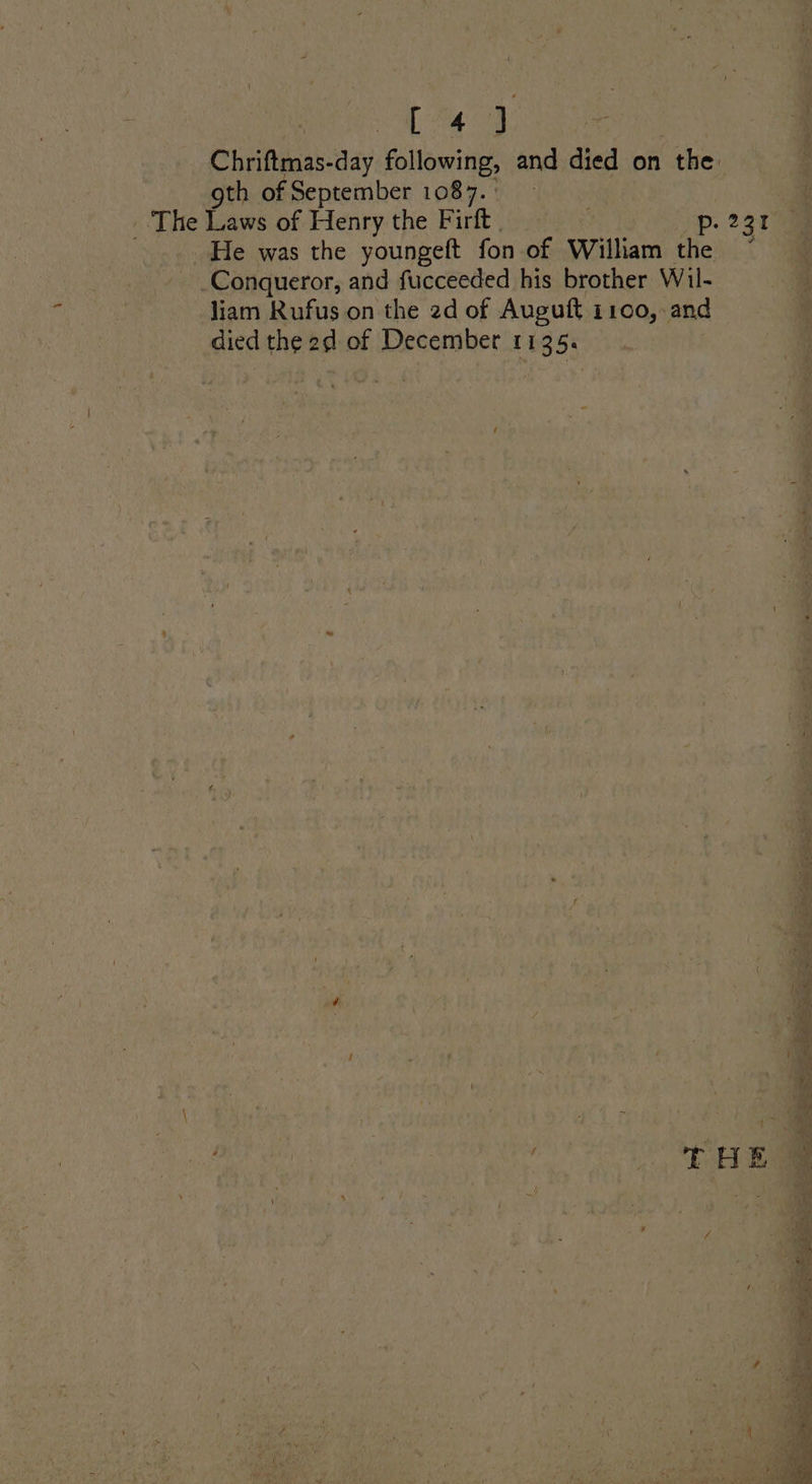 L743 Chriftmas-day following, and died on the. gth of September 1087.° The Laws of Henry the Firft . p. 231 He was the youngeft fon of William the ~ Conqueror, and fucceeded his brother Wil- liam Rufus on the 2d of Auguft i1c0,-and died the 2d of December 1135.