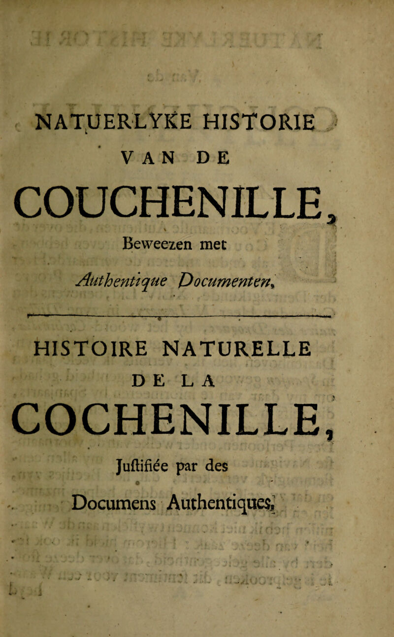 r NATUERLYKE HISTORIE VAN DE COUCHENILLE ii rr ' * ; l * V / . * .. * .V Beweezen met • » - f ' . . Authentïque Documenten, HISTOIRE NATURELLE D E L A COCHENILLE Juftifiée par des o Documens Authentiques, ? j *. V-KV