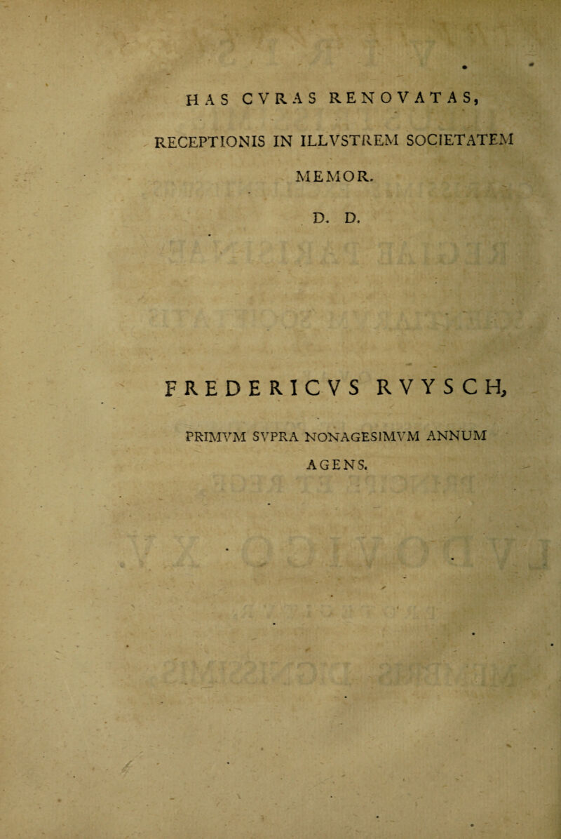 HAS CVRAS RENOVATAS, « RECEPTIONIS IN ILLVSTREM SOCIETATEM M E M O R. D. D. FREDHRICVS RVYSCH, PRIMVM SVPRA NONAGESIMAM ANNUM AGENS.