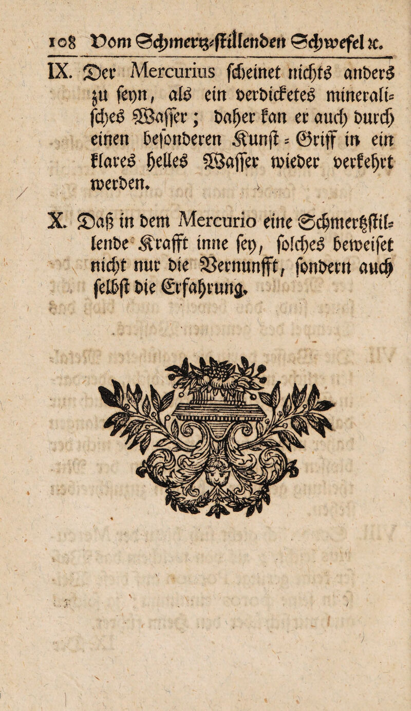 IX. £)cv Mercurius fdjeinet ntcf)tö anberS ;u fepit, alb ein »erbicbeteb minerali* fd)eb ©afier; baljet fan et aud) burdj einen befonberen .kunjt = ©rtff in ein flareb Ijelleb SSaffee wieber »ecfefjrt werben. ,'4 X. 2Daj? in bern Mercurio eine ©cfjnterfjiit ienbe Grafit tnne fet), fofdje^ beweifet nid)t nur bie ©ernunjft, fonbern audj felbji bie ©rfa^rung. \ \