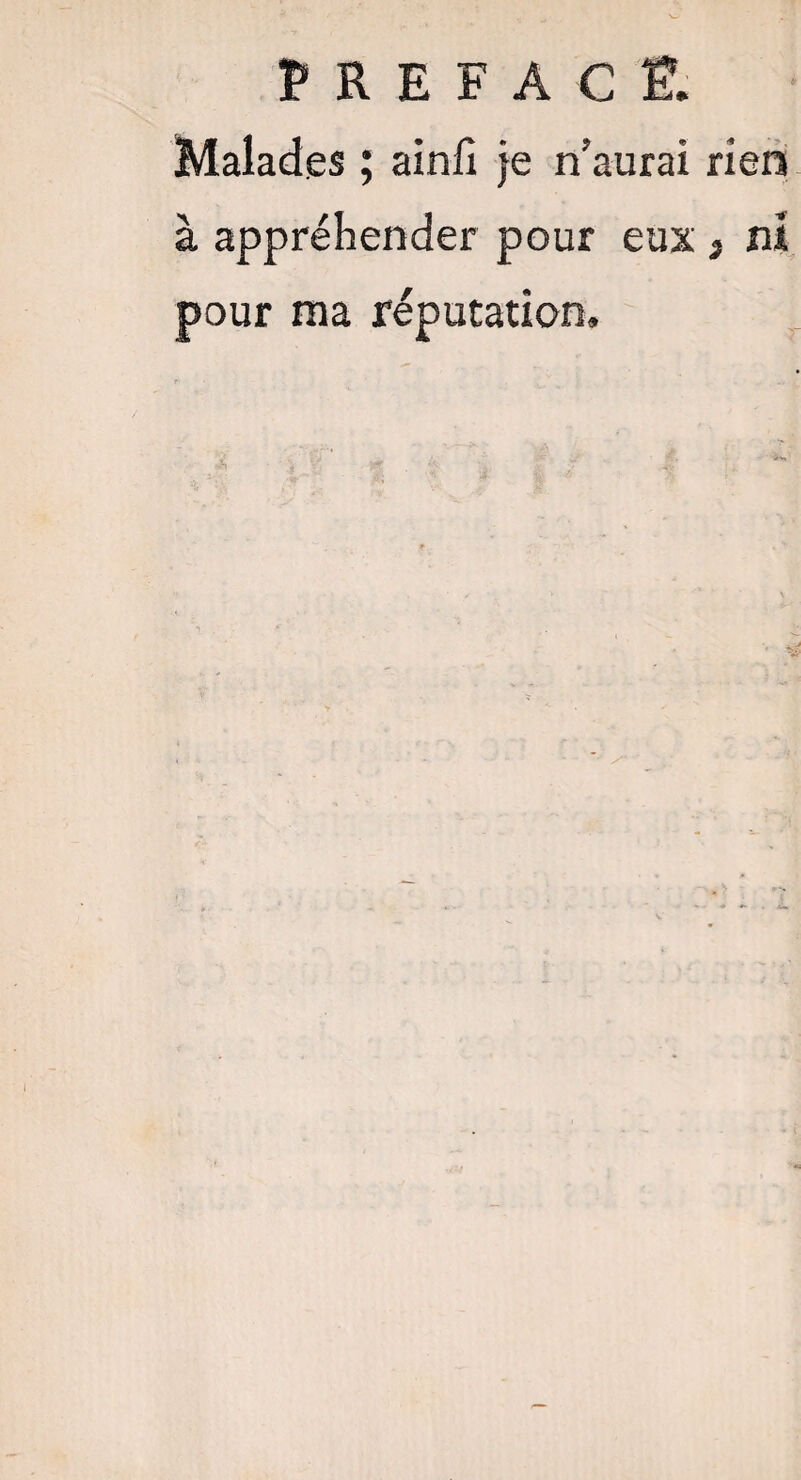 Malades ; ainfi je n’aurai rien à appréhender pour eux , ni pour ma réputation.