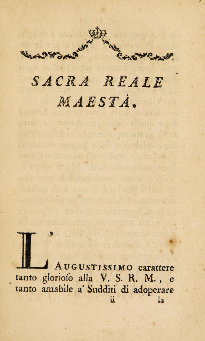 SACRA REALE MAESTÀ« »-■■■ * Augustissimo carattere tanto gloriofo alla V. S. R. M. , e tanto amabile a’ Sudditi di adoperare u la r