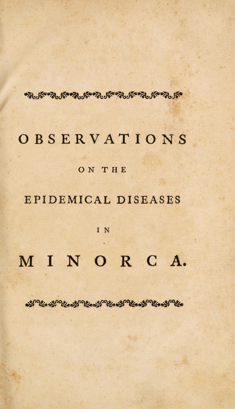 OBSERVATIONS O N T H E EPIDEMICAL DISEASES I N 4 MINORCA. <