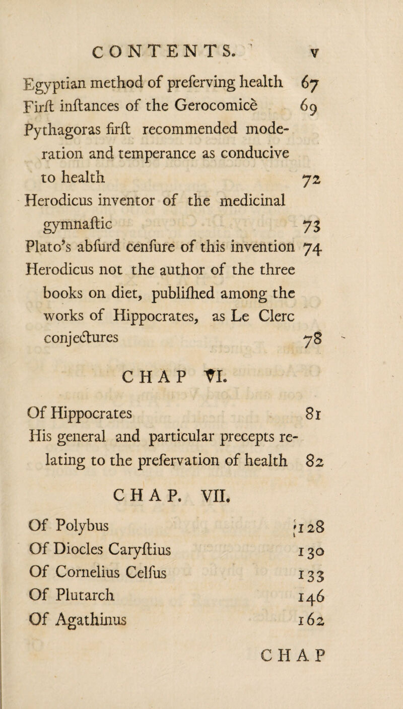 THE CONTENTS. PART I. TH E introdudion, exhibiting the Plan of the work page i CHAP. I. Of man’s food before the fall 18 Mofes the belt hiftorian of remote an¬ tiquity 20 Probable ufe of the tree of life 21 Early advances towards the improve¬ ments of man’s food by hufbandry 27 Why loft in fome countries 29 Longevity of the firft generations infers the wholefomenefs of their diet 33 CHAP. II. ■v Fooc^f the lirft inhabitants of Greece 35 Arcadians the moft noted fhepherds 37 ■ The