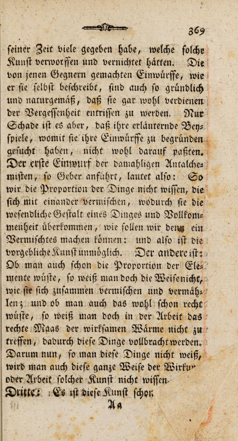 3*9 feiner 3e^ kiele ßegebert |abe, n>etd^e foldje Äunflt berwotffen unb bernichtet Raffen, ©ie bon jenen ©egnern gemachten Sinwurffe, wie er fte fcl&ft 6efd>tei6t, ftnb auch fo grunblid> unb naturgemäß, baß fte gar mfyl berbienetx ber SSergeffenlmt entriffen 51t werben, 9iut @cf)abe ift e$ aber, baß t^re etlduternbe 23 ep? fpiele, womit fte ihre ©nwörffe begrunben gefud)f haben, nicht wo§[ barauf paffen, ©ec erjie (Sitmnnf ber bamapßen Jintaldte* ittifben, fo ©eher anführt, lautet alfo: @0 wir bie Proportion ber ©inge nicht wißen, bie (ich mit einanber bermifchen, weburd) fte bte wefenblid)e@effolt eines ®ingeS unb 25ollf'oms tnen§eif ttberfommen , wie feilen wir ben# eüi 23ermif(f)teS machen tonnen: unb alfo ifi bie vorgebliche5vunft unmöglich* ©er anbere iflr: Ob man auch fcfjon bie Proportion ber ©le* mente wußte, fo weiß man hoch bie 2ßetfe nicht, wie fte ftd) jufammen bermifcpen unb bermäjj* len $ unb ob man auch ba$ wohl fchon recht wußte, fo weiß man hoch in ber Arbeit baS rechte SPiaaS ber wirffamen SSSdrme nicht 51t treffen, baburch biefe ®inge boübrad)twerben* ©arum nun, fo man biefe ®inge nicE)f weiß, wirb man auch biefe ganje SSSeife ber SBirfu* ober Arbeit folcher Äunft nicht wiffem JDwWÜ ;■©$ 1# biefe Äunji fd^pn 3U