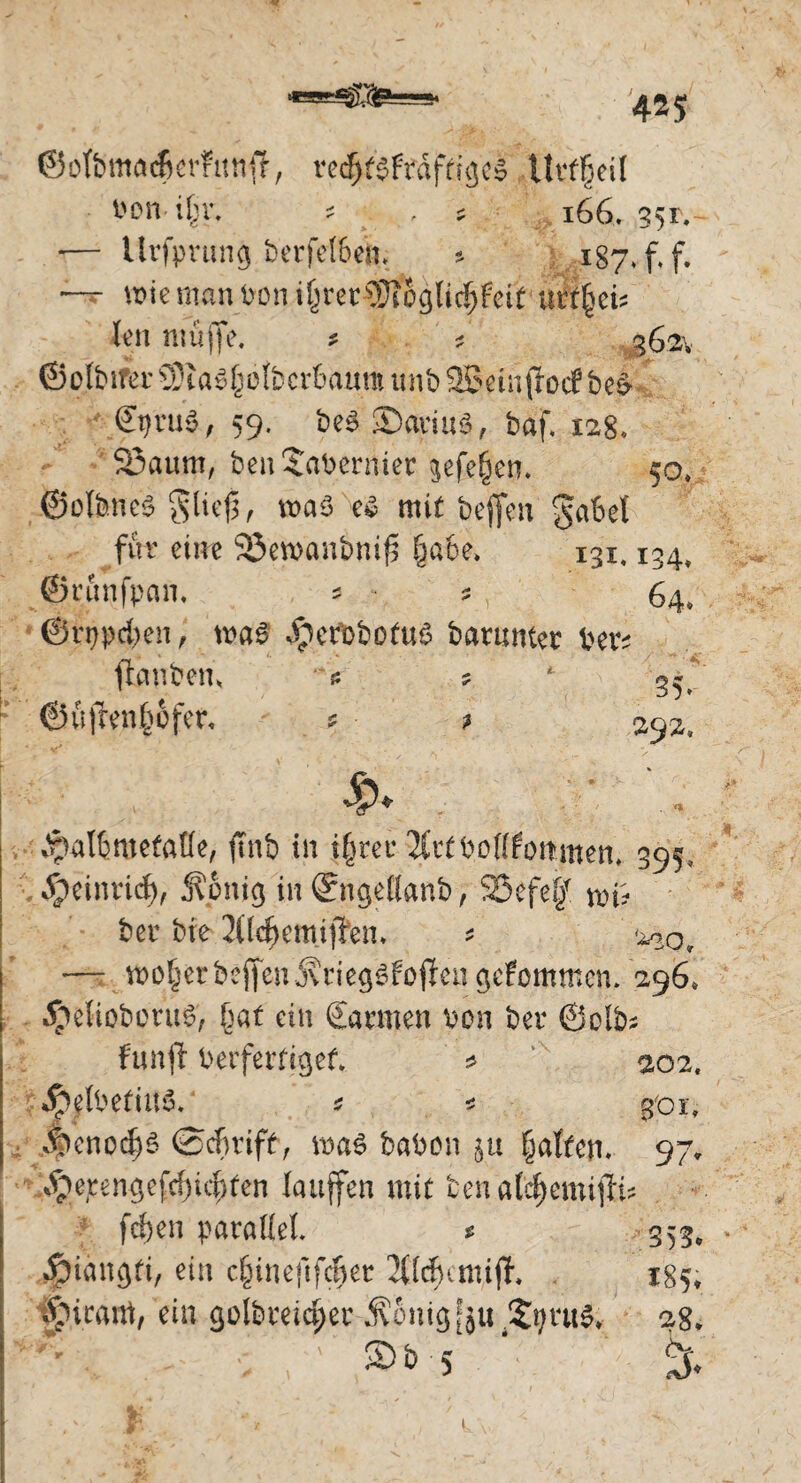 425 ©ofbmadkrfiniff, redffsfrdfrujeä ttvffjeil Pon i£r. 166. 351. -— Urfprung bt'cfelot’8. s 187. f.f. — wie man Pon i£rer©l ogticfjfeit urt^et; len muffe. * ; 362. ©olbifer Siagtwlbci'&aum unb SSetnjlocf be$ ©tfru«, 59. fee« SDariu«, baf. 128. 23auip, beit'Sapernier jjefe§en. 50. ©olfene« §ließ, »a« ei mit beffen gäbet für eine 93eroanbni{3 §a6e. 131.134, ©cönfpan. 5 * , 64. ©rppcfjcn, nsa« $crobofu$ banwter Per; ffcmben. s ; ©üfrentiofer. ; ; 392, . ipalbmefafle, ftnb in i§rei* 2Ctf bpflfottmen» 395, Jjpeintid), jfonig in ®ngellanb, SSefef? m? her bre 2(lcf)emij¥em * — wo^erbeffen^rie^^fo^engcfommcn. 296* $eliobetu3, bat ein Samen von ber ©olb* fünf beifertiget» * 202, ydpelbetinS. s * gor» ,4)cnod)S ©cfmft, roaS haben ju §atfen. 97. $erengefd)icf)fen laufen mit ben aldjemifi# (eben parallel * *353. Äiangti, ein c^inefifcfjet JUcfjcmijl 185* tjurarrt, ein golbmdjet Äonigfju^r«^ 28* ®&'5 %