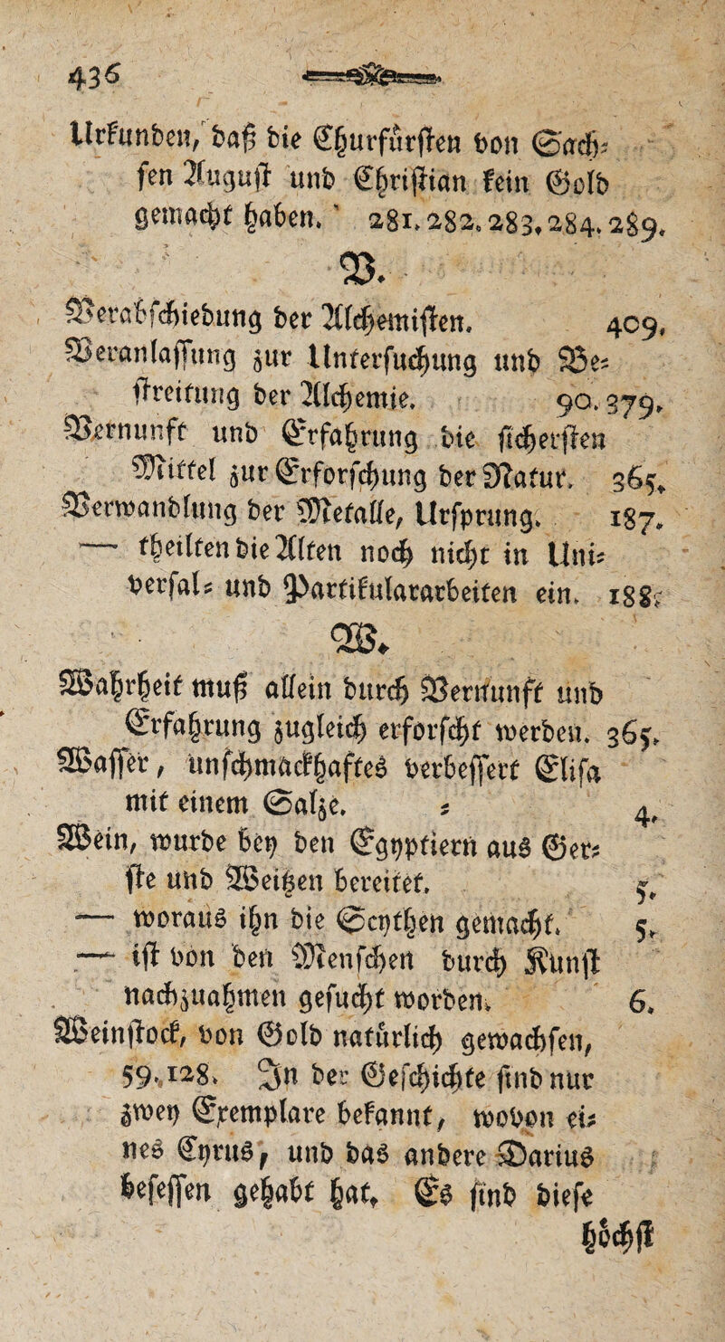 43 S «=5^!s» Urfunben, baf feie @§urfitt(fen bon ©ad); fen ÄugujT unb €f)ri|fian fein ©oib gemadit §abcn. ’ 281.282.283,284.289. ' ; ' 93. • 9>erabfd>iebung ber Bdjemitfen. 409, Skrantafiung jur Unterfuefjung unb 93 e; ffreitung ber 2ücbemie. 90.379. IBernunff unb ©rfafcrung bie ncfmfren  Riffel jur ©rforfcfiung ber STafur, 365, aSernsmiblung ber gefalle, Urfprung. 187. — feilten bie 2Ctfen nod> nid)r in Uni' berfats unb ^arfifulararbeiten ein. 188? 2k ©a|r|eif muf? atfein burcfj «Bewunff unb ©rfafjrung jugtetcfj erforfd)f werben. 365. 5Boffei-, unfcbni«cf§afrc3 berbejferf ©lifa mif einem ©atje. * 4, SSein, würbe bet? ben ©gpptiern au§ ©er; füe unb 2ßei£en bereitet. j, — woraus i&n bie ©cptljen gemalt. 5. —- ifi bon bert £>3?enfdjert burd) j^unjl nacbjua^men gefugt worben. 6. äSeinfiocf, bon ©elb natürlich gewacbfen, 59-.I28* 3n bei- ©efdndtfe ftnbnur ewet) ©jremplare befannf, wobpn ei; nes €pruS, unb ba$ anbere >DariuS befeffen gehabt §af. <£$ finb biefe