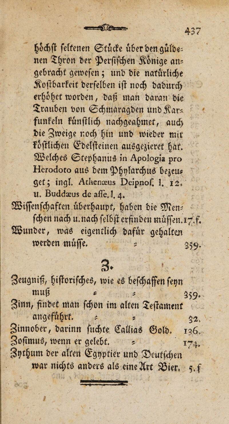 *. ■ g$3&sas- 437 £odj# feltenen ©tu cf e überbengufbes nen Sbron ber s33etftfd^en Sinnige ans gebracht gewefen; unb bte natürliche $o|lbarfeit berfelben iff noch baburch erholet morben, ba$ man baran bk Stauben bon ©chtnaragben unb Äars funfeln funjllicfj nachgea(nnef, auch t>ie 3weige noch hin un^ lieber mit fojUichen ©brfffeinen au^ge^ieref hat* SBelcheö ©tephanu^ in Apologia pro Herodoto au£ bem CphptarchuS be^eu* get; ingl Athenxus DeipnoC 1. U. Buddaeus de afTe. 1. 4. SBiffenfdjaften überhaupt, §abm bie Aftern föett nach u,nadb felbjlcrftnben muffen, i7,f* SSunber, ma6 eigentlich bafur gehalten werben muffe, ? 359, 3» gengnifj, §ifforifc|je$, wie es 6efcf>affen fepn nm(3 « •, 359» ginn, finbet man fdjon ira alten Sejfament angeführt. * * §2, ginnober, barinn filmte CaüiaS @olb. 136, goftmuS, wenn er gelebt. 5 174, gflt&um ber alten <£gt)pfier unb Seufzen ' war nichts anbers als eine 2tvC S3ier, 5. f