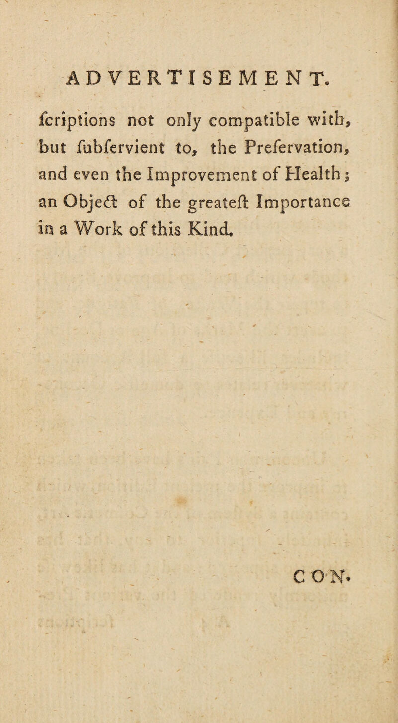 fcriptions not only compatible with, but fubfervient to, the Prefervation, and even the Improvement of Health; an Gbjedt of the greateft Importance in a Work of this Kind CON.