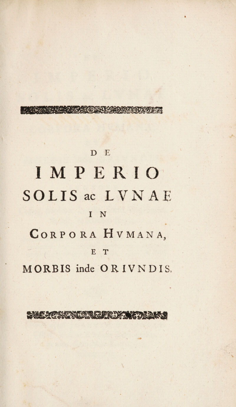 D E IMPERIO SOLIS ac LVNAE I N Corpora H v m a n a, E T MORBIS inde ORIVNDIS,