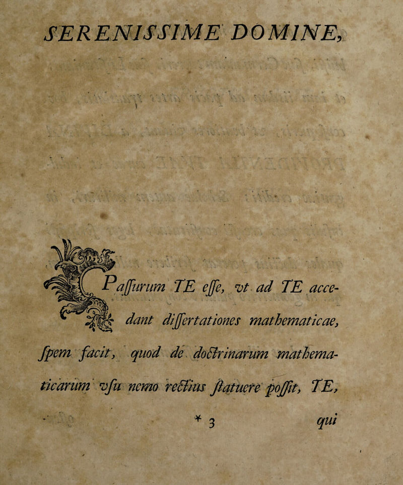 EV Lj Pa [furum TE ejfe, vt ad TE acce¬ dant differtationes mathematicae, fpem facit, quod de doStrinarum mathema¬ ticarum vfu nemo reffius patuere pojftt, TE, qui