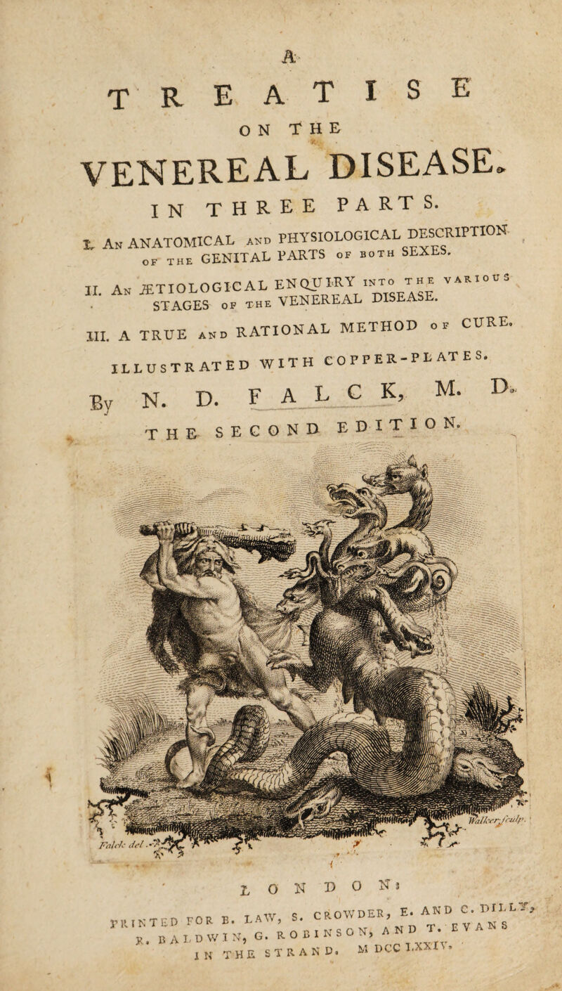 R E A T I s E ON THE VENEREAL DISEASE IN three PARTS. £ An ANATOMICAL and PHYSIOLOGICAL DESCRIPTION OF THE GENITAL PARTS of both SEXES. II An JET 10LOGICAL ENQUIRY into the various IX. An JETIOL s ^ the venereal disease. 1H. A TRUE and RATIONAL METHOD oF CURE,