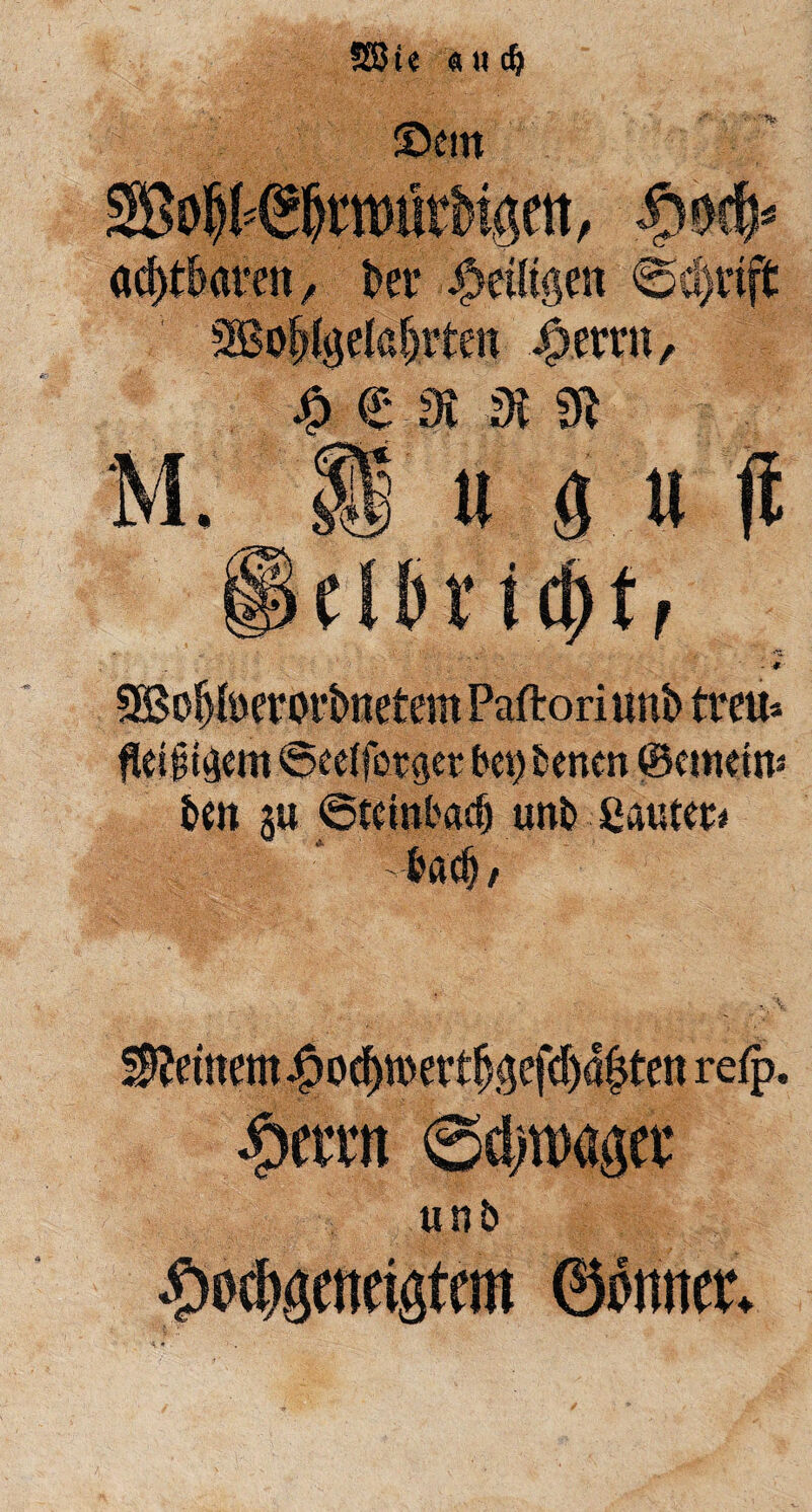 SSJie auclj «Dem . * So$@&trourbu5m, ad)töatenr t>er ^eiligen @d)vtft Sßo&fgelajjrten J^errn, ^ e Dt di M. Ü u ö « jt - * SBoljfoerorimetem Paftoriuno treu* fieiitgem ©cdfotger bet) betten ©«min* ben ja ©tdnbad) unb Sauten bßd) / @d)nwgft unb .Hofmeistern ©öntter.