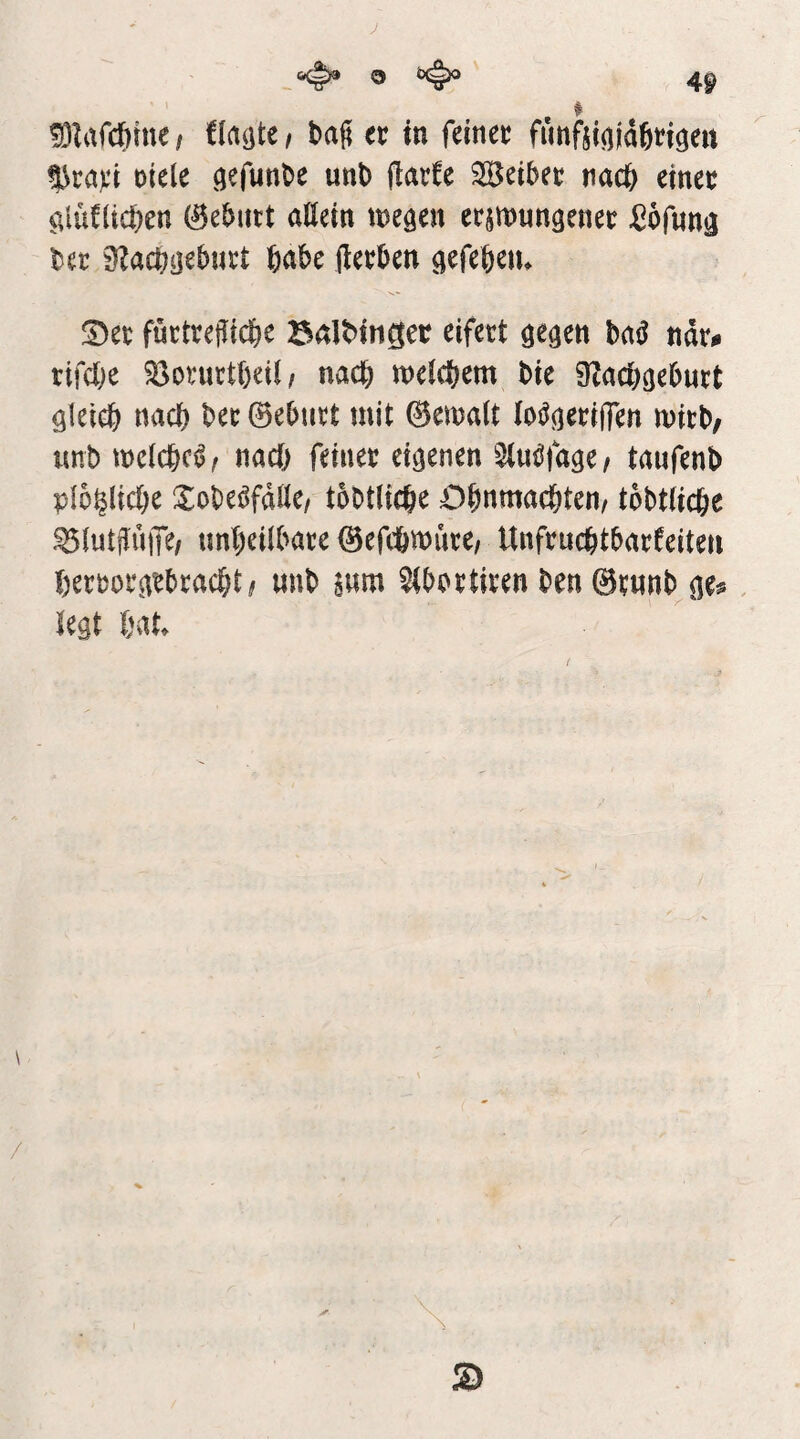 J . ^ !9IafdE)rne/ bag er in feiner fimftiojdöriöert 5^ra):i oiele ^efunDe unt) (larfe Seiber nach einer cfiüflicben (Geburt aöetn tnegen er^mnngener fiöfunjj ter 9?aci;c|eburt 6abe flerben gefebeiu ^Der furtrejiicbe Balt>inger eifert gegen M t\au rifclje 5öorurt()eil / nadb welchem bie 9^achgeburt gleieb bet 0eburt mit ®mait loiJgeriffen wirb/ itnb welche^ ^ nach feiner eigenen Slnt^fage/ taufenb plo^licbe Xobeöfdnc/ tobtliche Ohnmächten/ tobtüche unheilbare 0efc6wure/ Unfruchtbarkeiten herrorgrbracht/ unb aum ^bortiren ben ©runb ge^. legt hat \ /