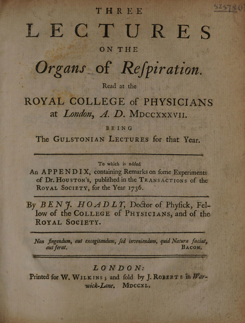 hee, SONY BE he fy rien ‘eels Faee ee re. eo ee ® THREE | igen of erin Read at the ROYAL ee | of PHYSICIANS at London, A. D. Mpccxxxvi1, BEING : “Staley ean The GULSTONIAN EEcruRes for that Year. . By BEN} HOADLT, Dogor of Phyfick, Fel- low of the COLLEGE of PHysicrans, and of the RoYaL Sociery. Non jingendum, aut exogitenden, fea i ieibnillad guid Natura fuk aut ferat. Bago LONDON: Printed for W, Witxins; and fold by J. ROBERT § s nb n War. wick-Lane, Mpccxt,