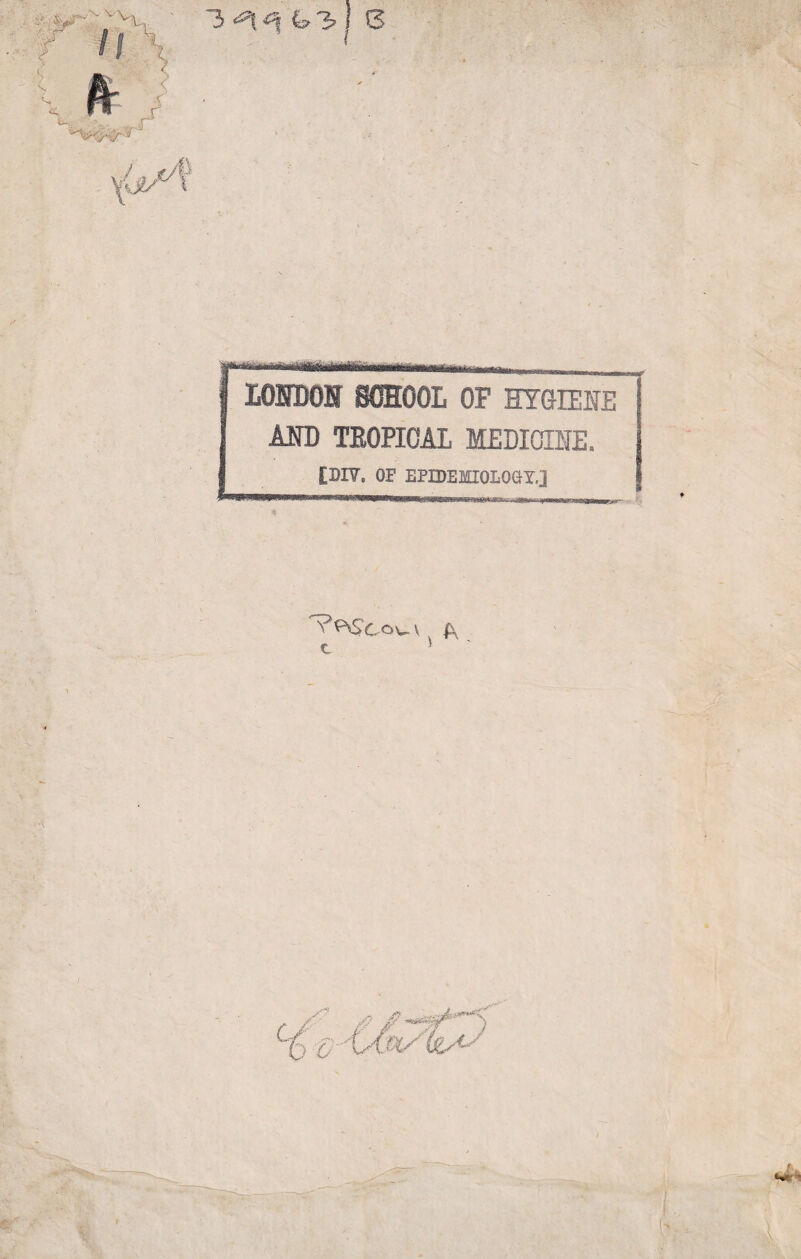 tOBffiOI SCEOOL OP HYGIENE AND TEOPIOAL MEDICINE. £3)17, OF EPIDEMIOLOGY,] ' ' TTTìif T|HirT~Tì-1 Tlìim—p V^Stov\ A, c ’