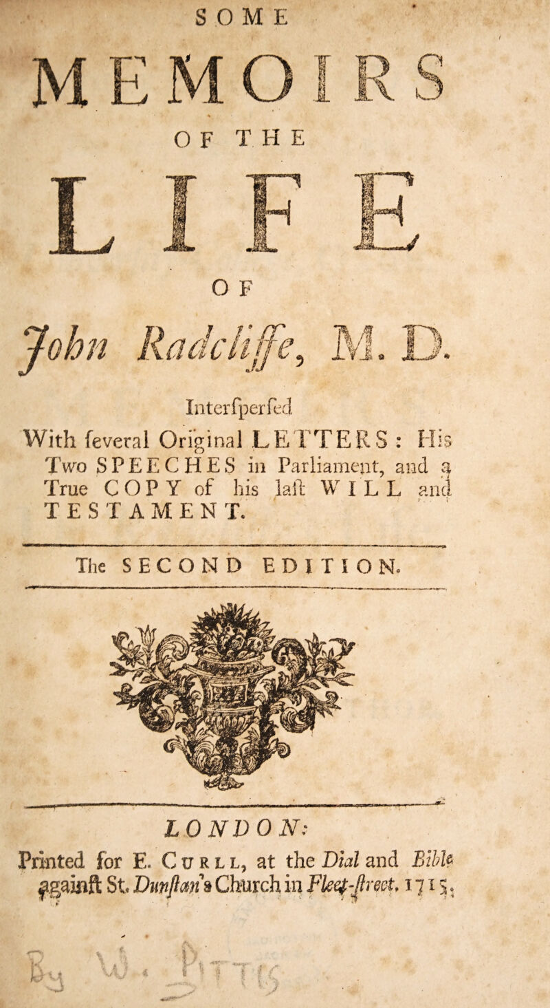 SOME Two SPEECHES in Parliament, and 3 True COPY of his laid WILL and TESTAMENT. The SECOND EDITION. LONDON: Printed for E. Curll, at the Dial and BibU ^gakift St Dunflmh Church in Fkef-flrect. 1715. 0k