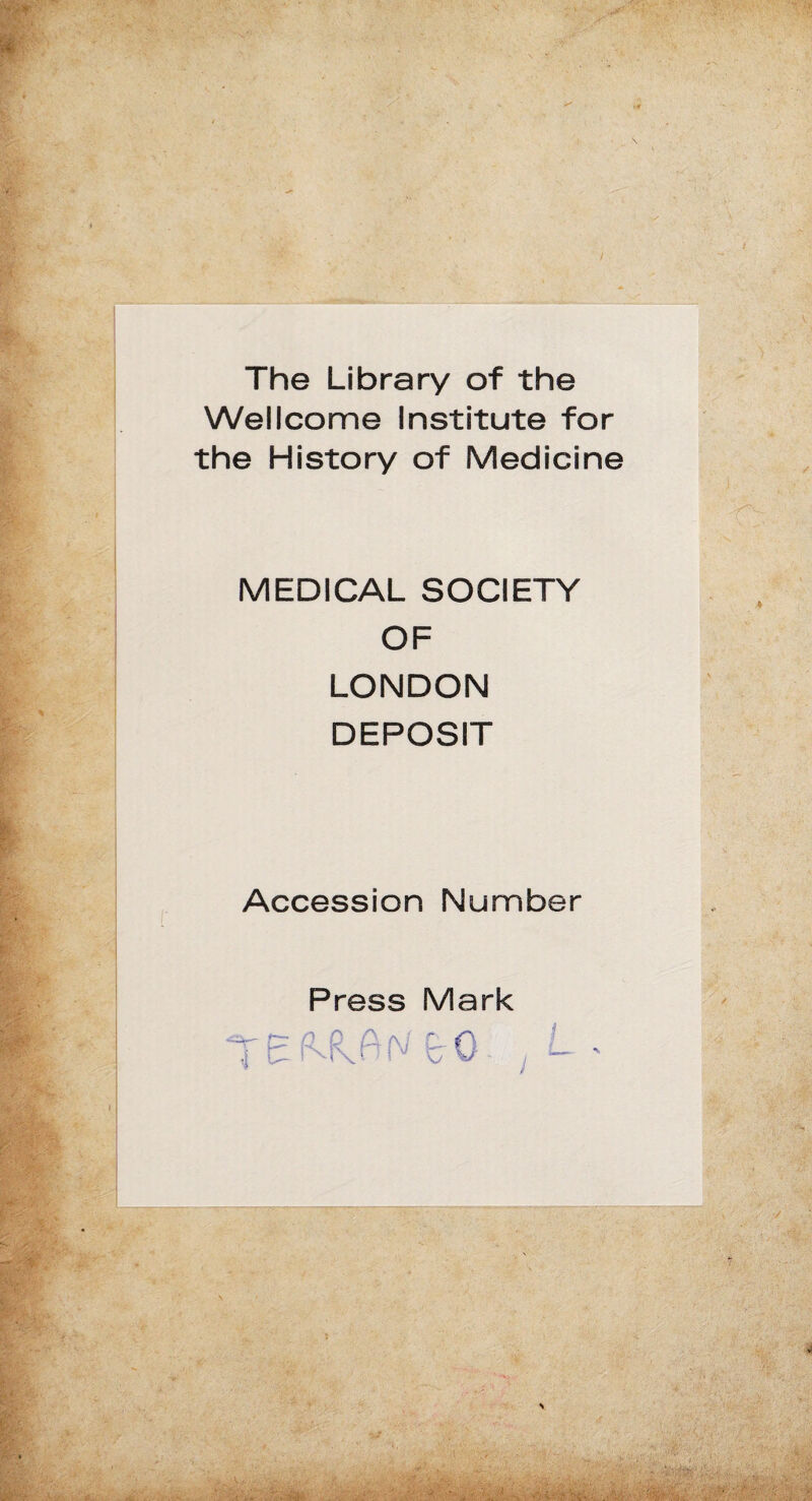 The Library of the Wellcome Institute for the History of Medicine MEDICAL SOCIETY OF LONDON DEPOSIT Accession Number Press Mark Efc O