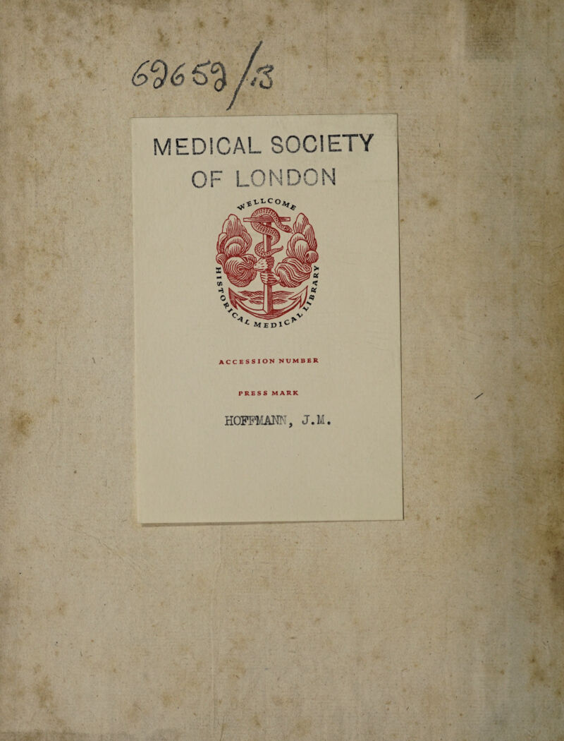 ' . •<p ■* r* r:- -■■..- . ■ , - ' • -w- . • ' IEDICAL SOCIETY ■. *• X'fo r,v OF S i L/UI ^ ^ medic^ ACCESSION NUMBER PRESS MARK HOFFMNN, J.M. f . • ■ ii - * / •r i ■ * - \ * •