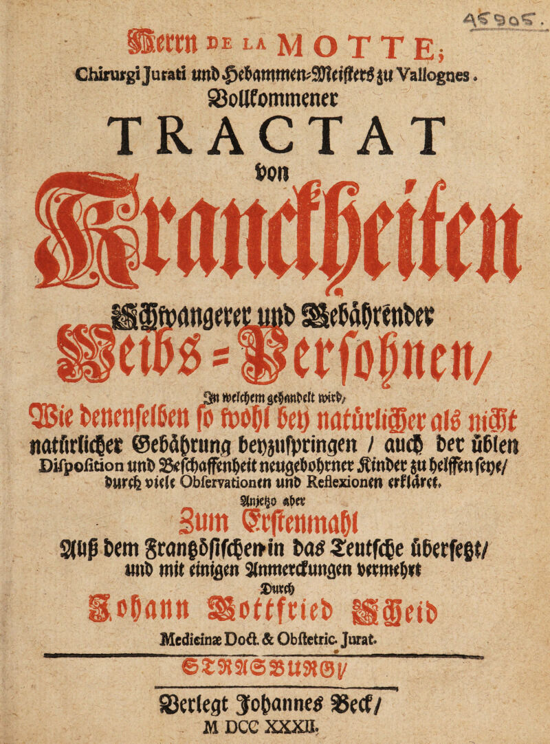 ccm »«‘MOTT E- 1—1T* ? A ^ o £3oUeommenec T R A C T A T cßäßtentw ecfoßticit/ ßn «jclcßcmgcßnflt'clt QBic bencnfelßeit fo foojl ßctj mttücligec o(ß mit tiatftrdc^er ©e&äDnma betpfpringeit / auc$ Per übten Difpofition «nl> Sfcfcböffen&dt netigeto&tm Eintet $u &elffm fet)*/ burefe OKU Qbfervationtn unö Reflexionen <rfl4W» Sunt ©tftcnmaßl Sfliß Dem §ranf öfifcbeiHn Das Seutfcbe üDerfeft/ tttri) mit finigen Sinmefdungm t>mw&irt D«c$ V ■■ W. cßflittt üo^fcici» fügcit> Medirins Dod & Obftetric. Jurafc 02m@3U$R®f/ Verlegt ^opaimeg S5ecf/ MDCCXXXH.