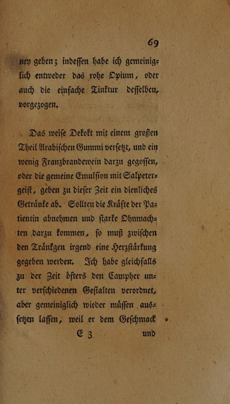 Une en; indeffen habe ich gemeinig⸗ vorgezogen. 5 3 Das weile Dekokt mit einem großen Theil Arabiſchen Gummi verſetzt, und ein | oder die gemeine Emulfion mit Salpeter⸗ N Getraͤnke ab. Sollten die Kräfte der Pa⸗ ten darzu kommen, ſo muß zwiſchen en Traͤnkgen irgend eine Herzſtaͤrkung . gegeben werden. Ich habe gleichfalls zu der Zeit öfters den Campher un- ter verſchiedenen Geſtalten verordnet, e RL