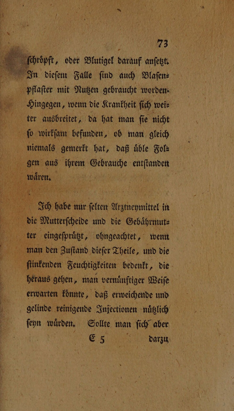 42 % dieſem Falle ſind auch Blaſen⸗ V pflaſter mit Nutzen gebraucht worden. Hingegen, wenn die Krankheit ſich wei⸗ 1 ’ ter ausbreitet, da hat man ſie nicht 5 ſo wirkſam befunden, ob man gleich . niemals gemerkt hat, daß üble Fols gen aus ihrem Gebrauche entfianben wien. | | 1 Ich lobe nur fern Arztneymittel in die Mutterſcheide und die Gebaͤhrmut⸗ ö (ter eingeſprüͤtzt, ohngeachtet, wenn 1 man den Zuſtand dieſer Theile, und die a ſtinkenden Feuchtigkeiten bedenkt, die heraus gehen, man vernünftiger Weiſe erwarten konnte, daß erweichende und 7 RN gelinde reinigende Injectionen nuͤtzlich | * ſeyn wuͤrden. Sollte man ſich aber I darzu