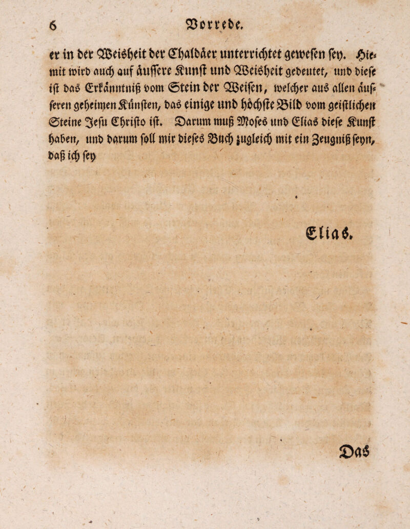 et in bet Q3$ei6f)eit bet* (Xbaib&et unterrichtet gewefen fei). #te* mit roirb aucf) auf duffere j&unfi unb Qjßei^heit gebeutet, unb btefe t|i ba$ (Eefdmttmj? bom ©tein bet QBeifen, tuelcfjer au$ alten auf« fereu gemeinten Ä’unjteu, ba$ einige unb 1$$jfe Söitb wtit getjHtcfjett ©tetne 3efu Chrifto ift. Stamm «mp 20?ofeö unb 0ta$ btefe $un(f haf>ett, unb barum fott mit biefes 25ttcfj sugteicö mit ein Smgropfeptt, bap i# feb eüa$. ) :, ;'v ■■ ; ' . . , • -V y . ; ' « i r Sfl«