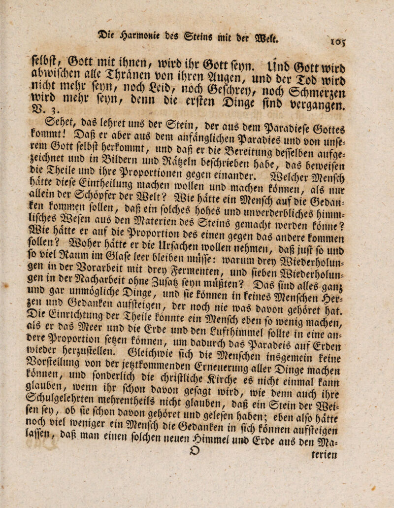 ©ie Farmern« bea ©tdne mit bet <3Beft. I0- IWe ©ott mit tfwen, «nvfc t&t* 0tottfenn ttnh ßw* abwiftben alte Seinen von te® «5 n , u„J b«|fbS* m-b nm,t fo>», tarn Nt nflm ©rase (5nb ?evS/n re^rct unb ber ©teilt, ber aub bettt Parabiefe (Joffes rem Sott frS»V^i6eC ött* &em ah^,,9[icf)«'t Parabieb unb bon unfe* teilt ©ott felbfi öetfommt, unb tnt$ et* tue 83frdturta befieffs^tt jeid)net unb m Stfbent unt9Jd|eftt fcefdjrfe&en babe, ba§ bemetfett bte -thrtie unb tf)re Proportionen gegen eittanber. ®3efdter smenfd» ^;;rte <£j»ff)|t(ung machen moflen unb machen Ernten alb nur f etn ber ©djbpfer ber 2Belt? 58ie hätte ein Scfi Ä StS nSiel?K ^ ballc‘n ,otrf)et' r>°r>c$ unb unberberbficheb fjintnu SSSKssr rir ~ SS gen itiber 9>orarbett mit bret) ^rrmehten, unb lieben äöieberbolum unb'aor^iSft^*^^^ 3u|^ ^ei) ©&* ftnb alleb ganj b gor unmögliche ©tnge, unb jie fonnen in feiueb sWenfdtim fSon £» «nfifeism, t,„ ,,«& nie «TSln Ä«t ‘ S)te Cmricf)timg ber £heile fonnte ein 5Ü?ettfd) eben fo menia machen* S,Ä Snll *'te * * Ä äSd? i^fiB ^Wbrtt auf-Erben ww«-?«|B|tfUeit 0ietcf)tt>te ficf) bte P?enfchen inbaemein ^orjMnng boit ber jehtfommenben Erneuerung aller ©inge machen Ä CnlTÄ^ *'«*'»»SÄÄ r^aiILrni rTOenn f^011 5)00011 gejagt toirb, mir beim auch ibr.» £fri!?eLer!lr'V!neI>re,ttf)e‘^ ni<i)t 9fo«&en, ba§ ein ©tein ber göef- jf”TeJ' r°f *te W)0n gehret unb gelefen haben; eben aifo hätte Ä 1 Tmn m bie in fiel) flnnen auffieS iaflen, bafi mau einen fold;en neuen #immei unb Erbe aub ben 4a= 7 ® terien