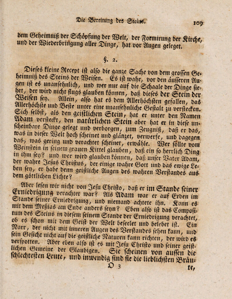 £>ie aRwfttfng 5es ©fenitS s ®eSnü^[fer. 0d^m9 ** Sßöelf, t>er Sormirung 5er Kirche, wt?5 5er SötePerhrtngung aller Singe, Jjß1ppr Singen geleget. §. 2. ©tefe§ ffeitte Ofecept iff alfo Pie gattje 0adje Pott Pemgroffen ©e* Jeim.1* mSr'!!w,l SESe^en* 05 ^^hr, »or t>en dufferen Slw gen tff e$ unanfe jjnftch, un5 »er nur auf Pie 0cf)aale Per Stnae ffe* Seifen 2* ‘S.! ^ 4auJett fl5m,ert' m M«f<* *** ©teirt ber <amf r«\a ' v^c«n' 0 ^ ^ ^em ^lllerhdchffett gefallen, pa$ 0i$MM ?*«* »nter einenttanfe^nltcde ©effalt% oerffecfen, 0m) felPff, olP 5en ffetffltcben ©teilt, hat er unter 5en tarnen »rrdeel t, Peit natürlichen ©tein aber hat er tn Piefe un* ttuTiÄS ?§*,?efi *? rl('b öer5oi'Öen/ S«m Seugniff, Paf? er pap, 1 &ie^ei fc^einet un5 gldnjet, oerwerfe, uttp Pagegen ® >”d Un& 0erac6fet AM»»*/ eripdlffe. ffßer follte3Pont f2T» frinsut grauen Mittel glauben, Paff ein fo herrlich Sing 5er tiahre WÄ 9lm,ben W,me' *><$ »fr ©ater STPam, J*.lt ?7re Jf>nff«£/ Per etmge wahre ©oft un5 PaP ewige £e= 9tl|,M,e *9m ^ 1M*t' ®«li‘»«8 «»8 «6er lefett wir nicht oon » ©hriffo, Paff er int ©tanbe feiner | mebngttne peracdtet war? mnim warerVuf|rPe„7m 0tan5e ffsner ©rmePrigung, un5 nieman5 achtete ihn. Äann eö rmt Pem SfteffiaS am ©noe anPerS fepn? ©5en alfo iff pa$ Compoft- tum Peö 0tetnP tn Piefem feinem 0tan5e Per ©rniePrigung perachtet ef ^)0 .ttJu fccm ®e*ff Per SSelt Pefeelet un5 hefehet iff. ©in c*aVfu rir nKit mtt “mmn 8luge>t 5e$ S$erffanPeS fehen fattn. uu5 fern ©eftcfft nicht auf Pie geiffliche Naturen fattn richten. Per wirP eS Perfpotten. 315er eben alfo iff* mit» ©hriffo tt.lp fei.teTaeift feSe'iteffettPentT feinen von auflen bie piecdte.ten ^nitet «JTb tmvenbtg ftnb ffe bie Uebltchffen Sfam ° 3 tt,