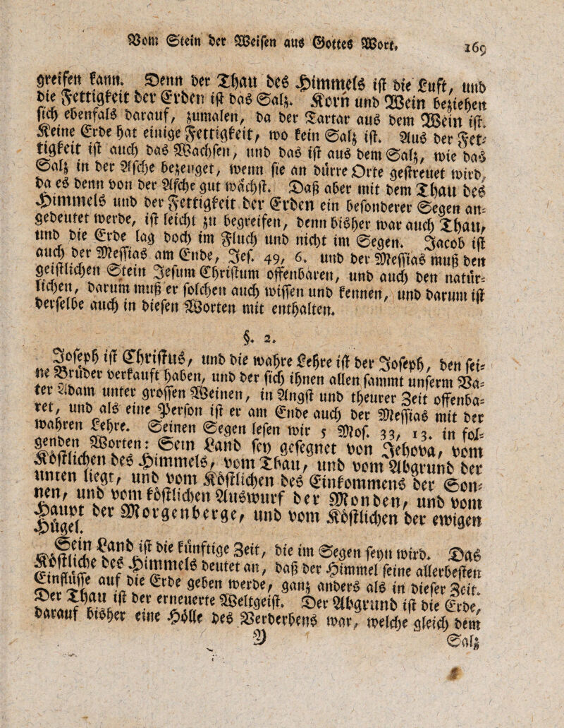 93mu @Ceitt feer Seifen ötte ©otteS Sort, greifeit fattti. Senn feer Xßau be6 £tmmd6 tff feie £uft, ttnh »<« StttigMt bet erbat ff) bo« ©«!,. jstcrnm»ein»1 4<„ m e&enfaB barauf, fumafen, fea feer Xartar auO feem QBetn ift gerne grfee gut eumejmißeit, m fein @«4 ift. m$ feer tigfett tjt aucg m Sacgfen, unb bafe ifl au$ feem @«4, wieba$ @m| tn feer 2lfd)e bezeuget, mettn fie ein feürreOrte geflreuet mivfe fea e$ feernt feon feer ^e gut macßjt. Sag aber tritt feem £fmu be£ 4?tmmd6 unfe feer ftettigfeit bev Grvben ein feefonfeerer ©egen an= gefeeutet rnerfee, tji leicgt jtt begreifen, feernt bBger mar aud) Xfeau» Un^ sie *öl i’ocl *m nnfe öfcgt im ©egen. 3acob ifl ÖU-m^fr am (£nbe, 3ef. 49, 6. uttfe feer SttefftaS mug feen getjiltdjen ©tem jefum Cfgrtfhtm offenbaren, unfe and) feen natur* w rV hMlm ,nÄcc aucb tl){ffen unö f<wtin, unfe fearum ifl feet,dfee aucg in fetefen Sorten mit entgalten. Sofepg ifl £6dfhB, unfe feie magre begreif! feer Sofeofi, feen fei* ne 33rufeer oerfauft gafeen, unfe feer ftdj tgnen allen fammt unferm S5a= m V<unfe SÄf38?11' *nf Un& tr)etu'er 3dt °ftenfea= Lafer^r^L # f0nr^ n €,*c aüd) het ^eiTiafe mit feer fet) öcfegnet feon %km, feem r*ÄÄ» ^wäcs fei?l Sf |il,d!f115fll^m’f bcl’ WtnUn-, unb feem ^aimt bet 3)lorgenba-ge, unb feem &b|fltcgen ber ewigen ^MlX^bÄm!llnttiö!3eit' biVm ©<$«« fet)tt wirb. £><*§ fffinv A.f? 6 ?eutet an' ** Fimmel feine allerbeßen ^rt)e 9e5en 9a»5 anfeerS aB in feiefer Seit barLrf lüf erXfi«rt< Äfcgtimb ifl feie @rfee, fearauf feBger eine ^gße fee$ äßerberfeenS mar, Belege afeidj feem 2) f m f
