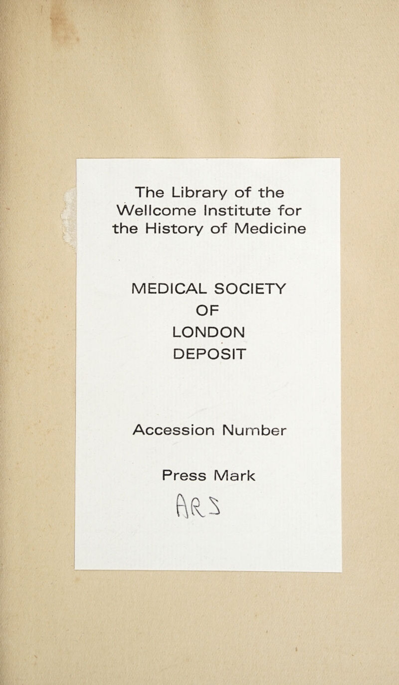 The Library of the Wellcome Institute for the History of Medicine MEDICAL SOCIETY OF LONDON DEPOSIT Accession Number Press Mark