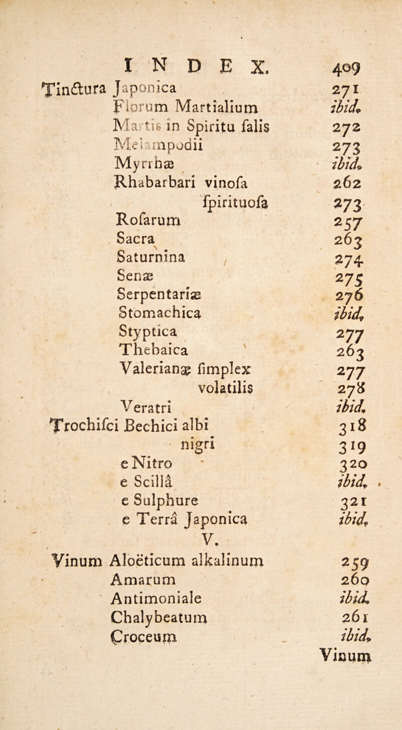 w I N D E X. 409 Japonica 271 Fiorum Martialium ibil Mavtis in Spiritu falls 272 Melampodii 273 Myrrhaj ibid^ Rhabarbari vinofa 262 . Ipirituofa 273 Rofarunri 257 . Sacra 263 Saturnina , 274 Sense 275 Serpentarias 276 Stomachica ibid. Styptica 277 Thebaica 26-? Valerianae llmplex 277 volatilis 27S V eratri ibid. si Bechici albi 318 nigri 3^9 eNitro 320 e Scilll ibid, . e Sulphure 321 e Terra Japonica ibid. V. Albeticum alkalinum 259 Amarum 260 Antimoniale ibid. Chalybeatura 261 Croceuni ibid. Viaum
