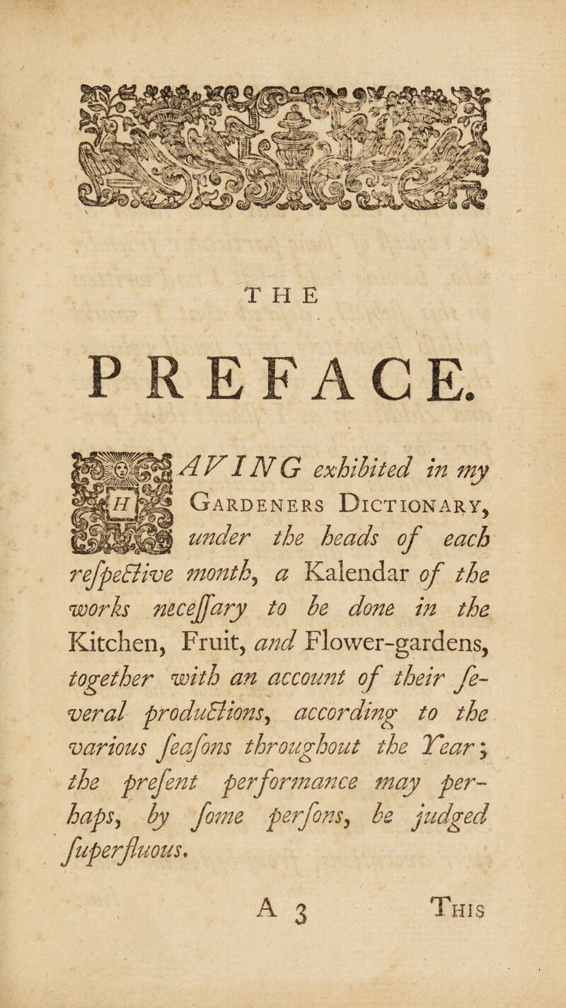 refpeBive months a Kalendar of the works mcejfary to he done in the Kitchen, Fruit, and Flower-gardens, together with an account of their fe- veral produBions^ according to the various feafons throughout the Year, the prefent performance may per¬ haps^ by fome perfons, be judged fuperfluous. A 3 This