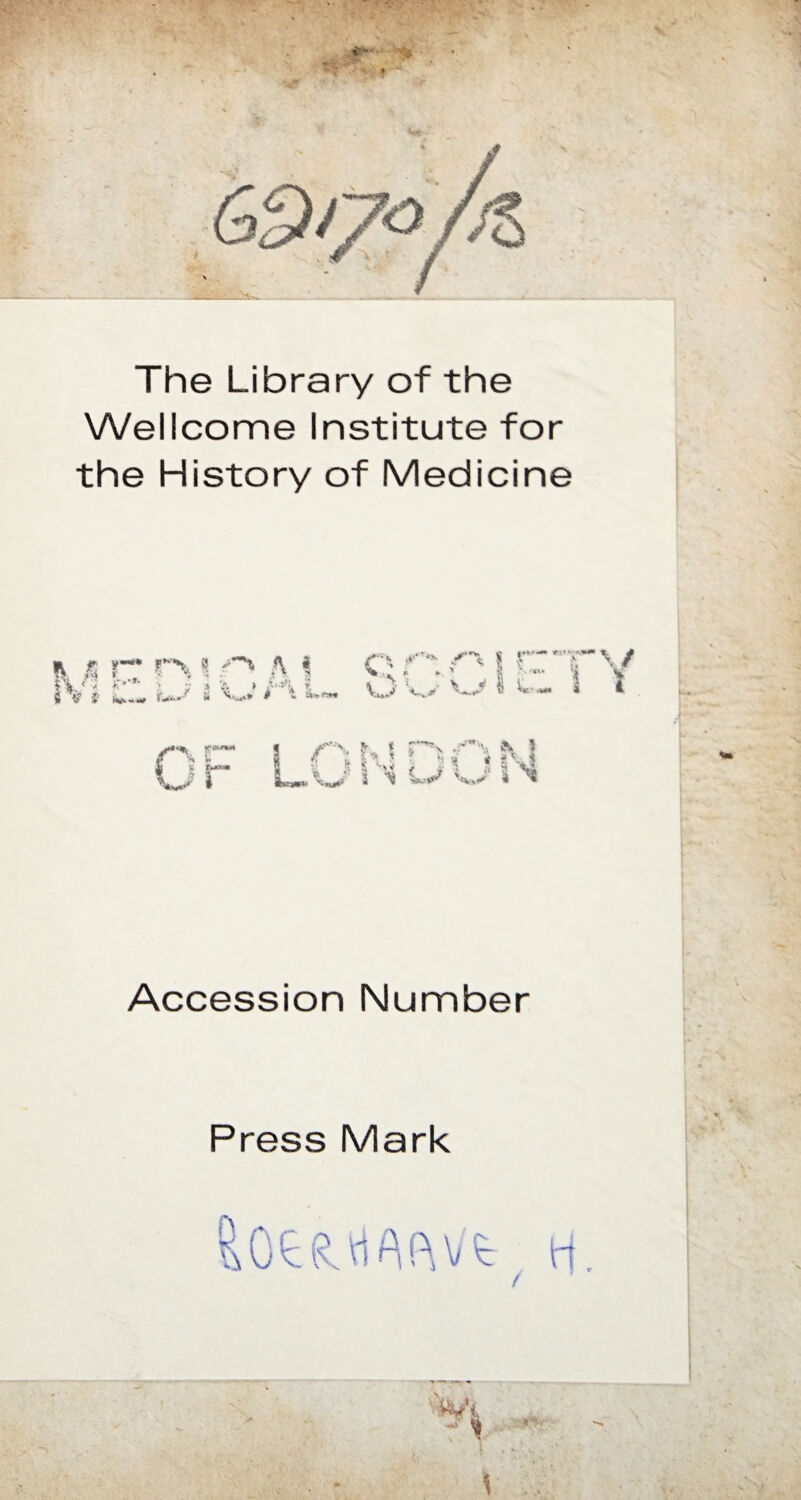 The Library of the Wellcome Institute for the History of Medicine & i i’ $*-**»•• «, , .-i a i o S r-j-\/ va.- % * » » ’ S. '*'* ^ ^ \*** * O v>- >> V t! W-. N 'V>> Accession Number Press Mark